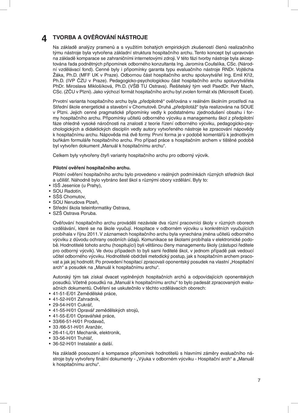 Jaromíra Coufalíka, CSc. (Národní vzdělávací fond). Cenné byly i připomínky garanta typu evaluačního nástroje RNDr. Vojtěcha Žáka, Ph.D. (MFF UK v Praze).