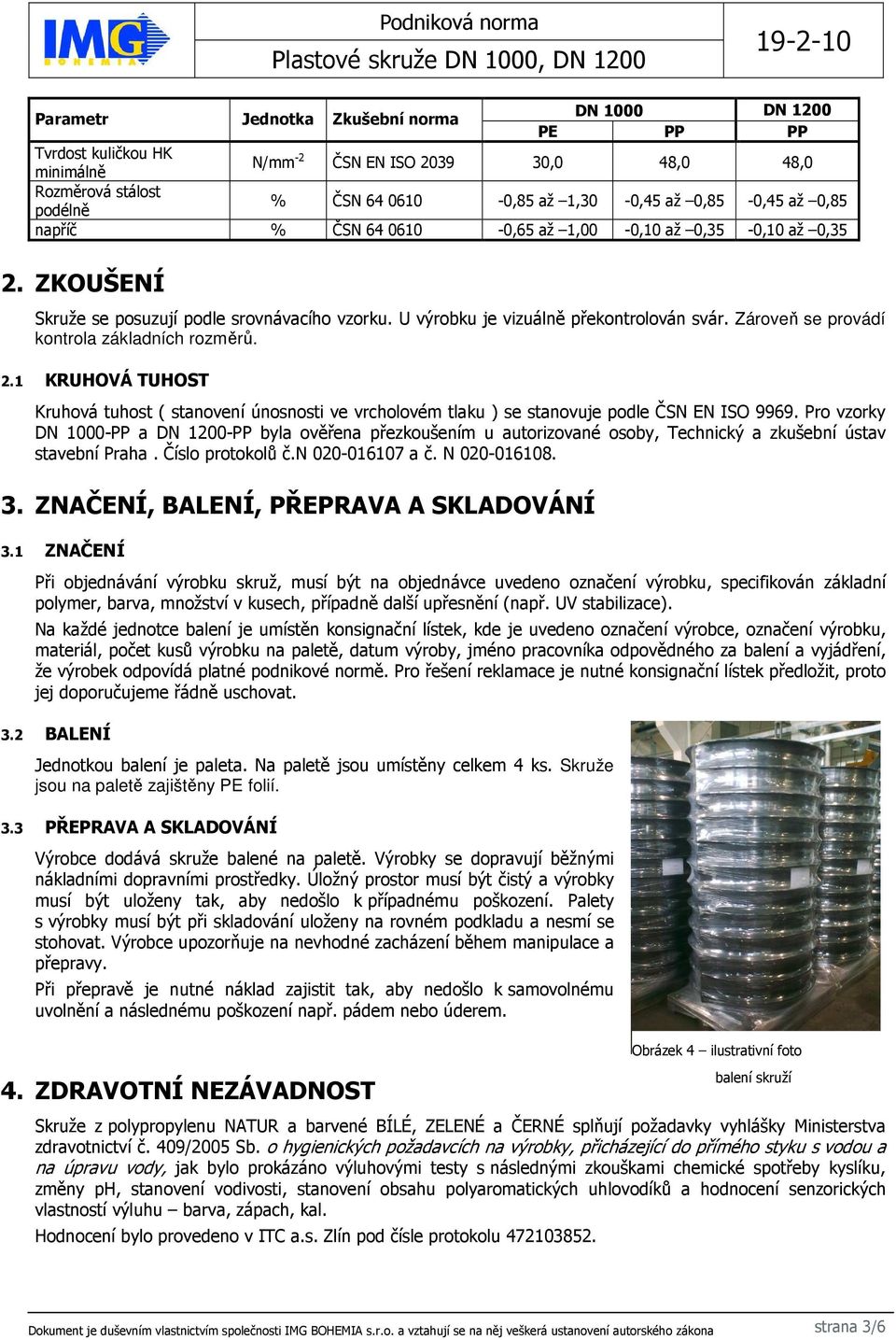 Zároveň se provádí kontrola základních rozměrů. 2.1 KRUHOVÁ TUHOST Kruhová tuhost ( stanovení únosnosti ve vrcholovém tlaku ) se stanovuje podle ČSN EN ISO 9969.