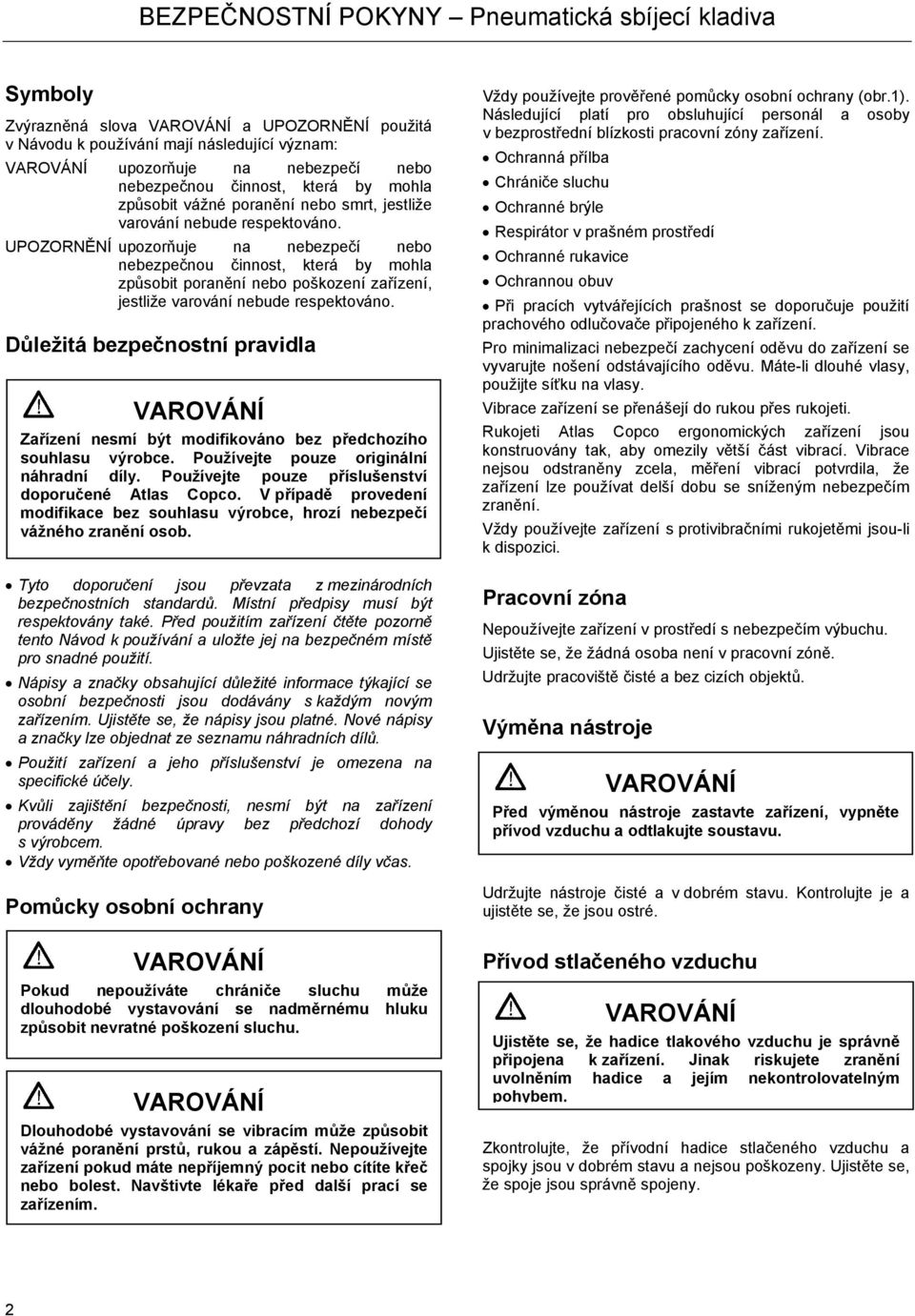 UPOZORNĚNÍ upozorňuje na nebezpečí nebo nebezpečnou činnost, která by mohla způsobit poranění nebo poškození zařízení, jestliže varování nebude respektováno.