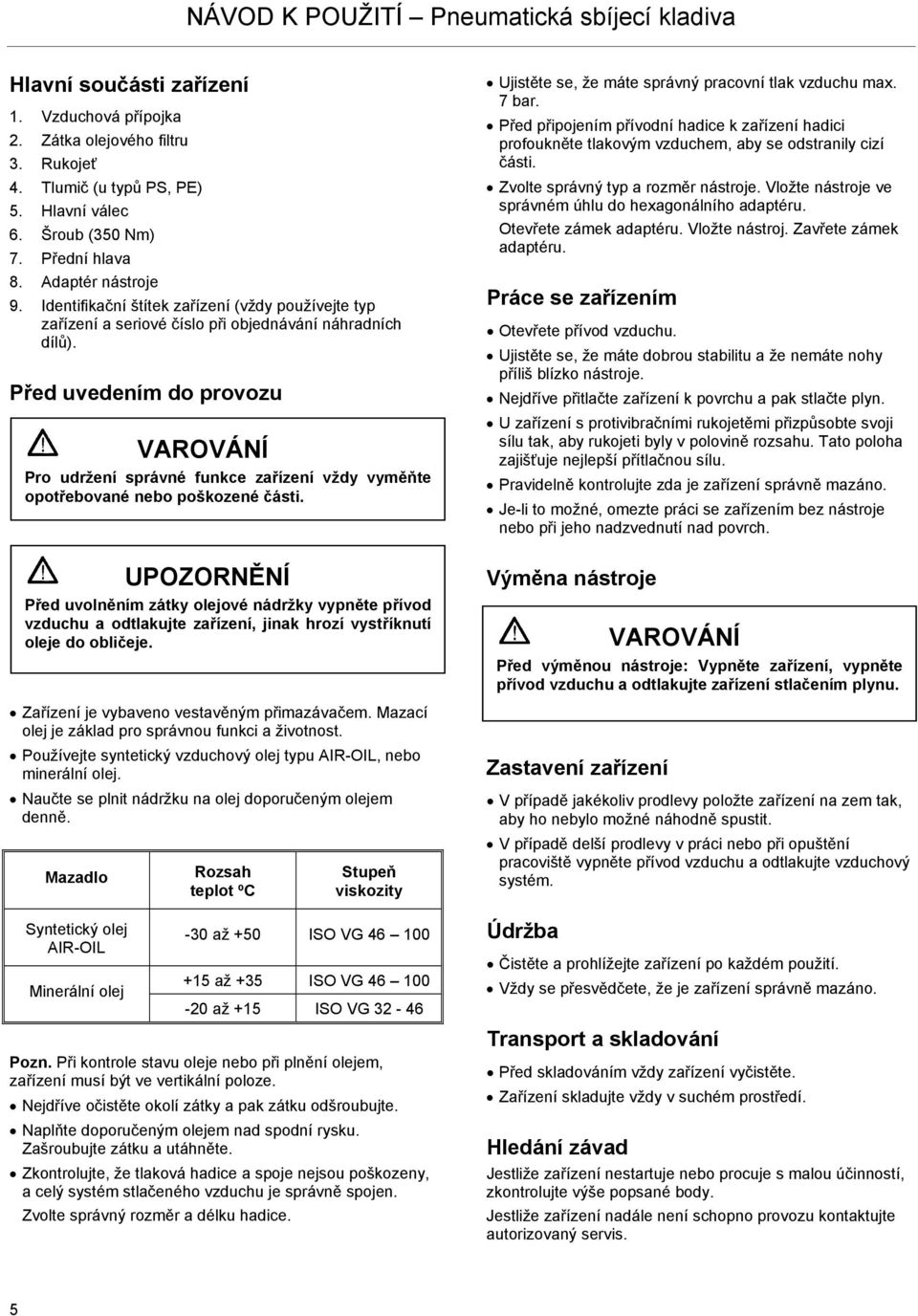 Před uvedením do provozu Zařízení je vybaveno vestavěným přimazávačem. Mazací olej je základ pro správnou funkci a životnost. Používejte syntetický vzduchový olej typu AIR-OIL, nebo minerální olej.