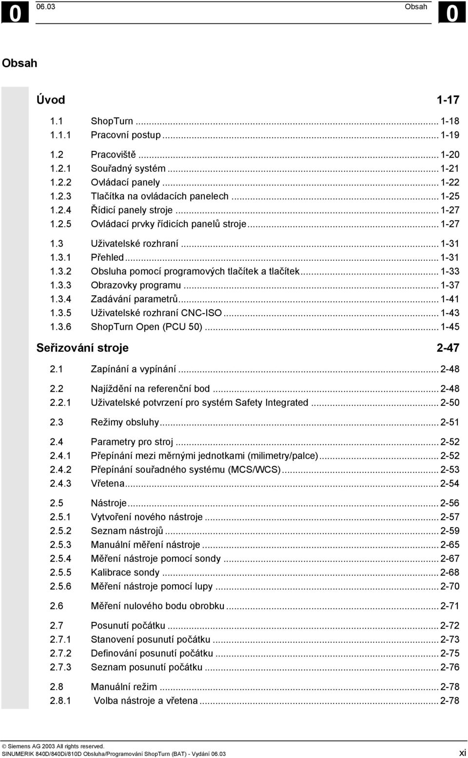 .. 1-33 1.3.3 Obrazovky programu... 1-37 1.3.4 Zadávání parametrů... 1-41 1.3.5 Uživatelské rozhraní CNC-ISO... 1-43 1.3.6 ShopTurn Open (PCU 50)... 1-45 Seřizování stroje 2-47 2.