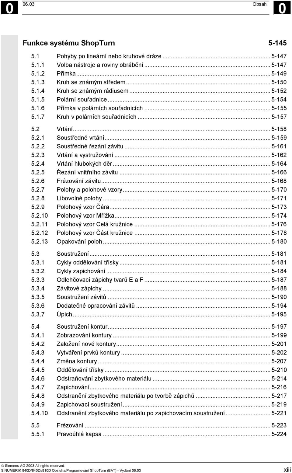 .. 5-159 5.2.2 Soustředné řezání závitu... 5-161 5.2.3 Vrtání a vystružování... 5-162 5.2.4 Vrtání hlubokých děr... 5-164 5.2.5 Řezání vnitřního závitu... 5-166 5.2.6 Frézování závitu... 5-168 5.2.7 Polohy a polohové vzory.