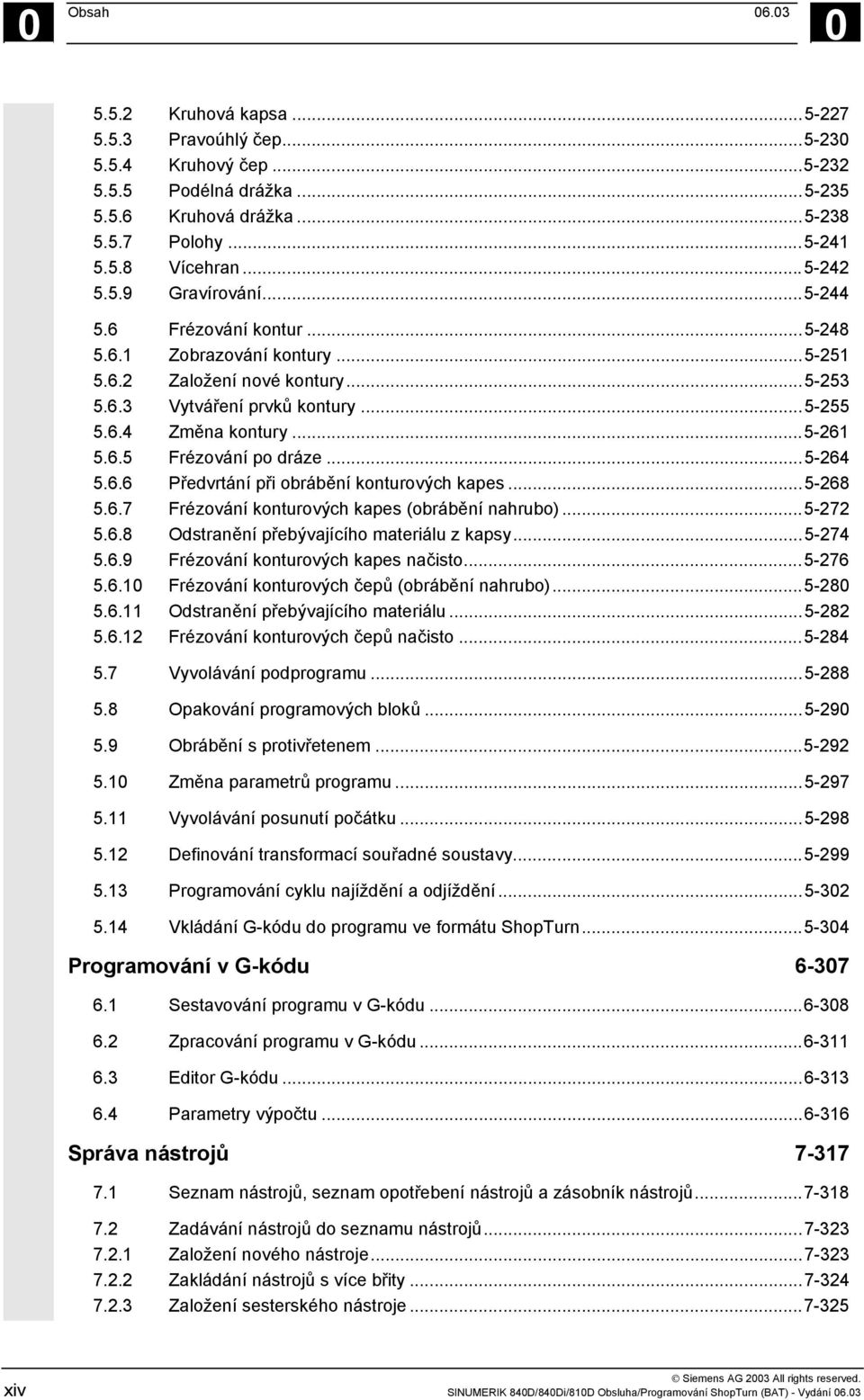 ..5-264 5.6.6 Předvrtání při obrábění konturových kapes...5-268 5.6.7 Frézování konturových kapes (obrábění nahrubo)...5-272 5.6.8 Odstranění přebývajícího materiálu z kapsy...5-274 5.6.9 Frézování konturových kapes načisto.