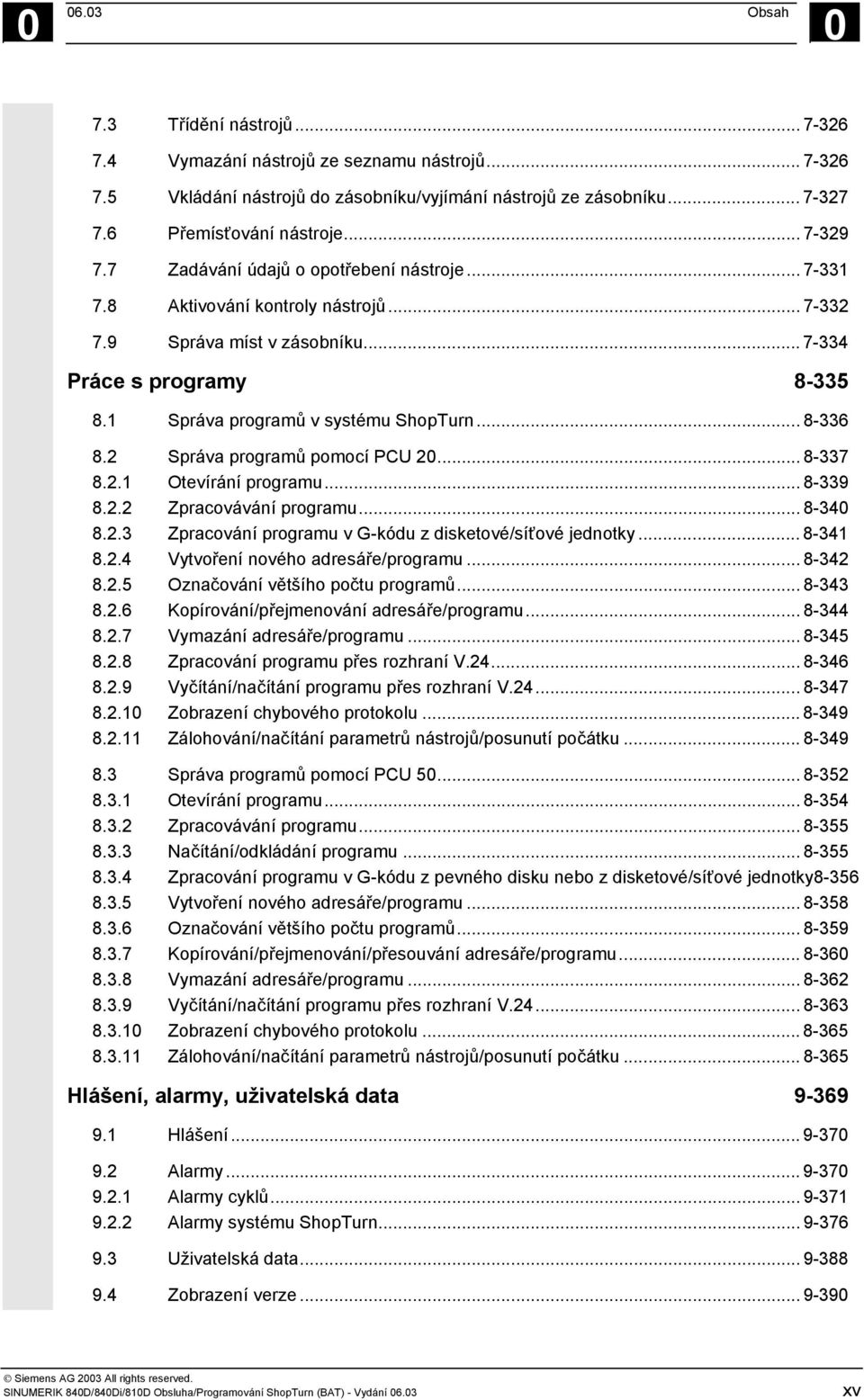 .. 8-336 8.2 Správa programů pomocí PCU 20... 8-337 8.2.1 Otevírání programu... 8-339 8.2.2 Zpracovávání programu... 8-340 8.2.3 Zpracování programu v G-kódu z disketové/síťové jednotky... 8-341 8.2.4 Vytvoření nového adresáře/programu.