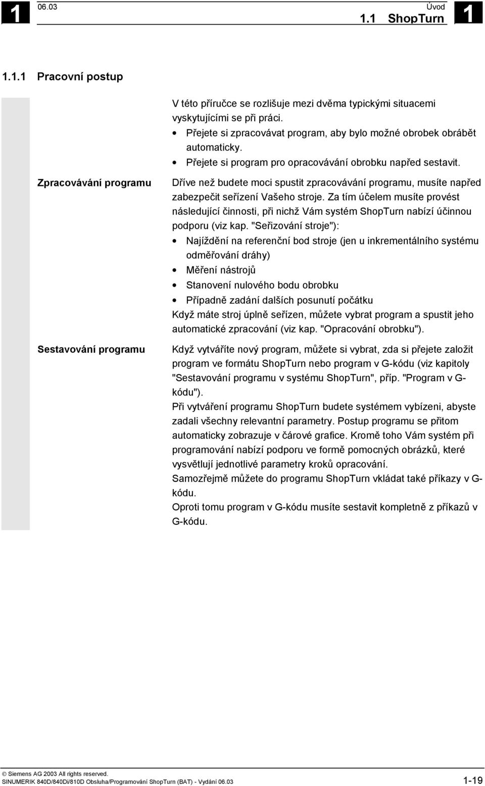 Zpracovávání programu Sestavování programu Dříve než budete moci spustit zpracovávání programu, musíte napřed zabezpečit seřízení Vašeho stroje.