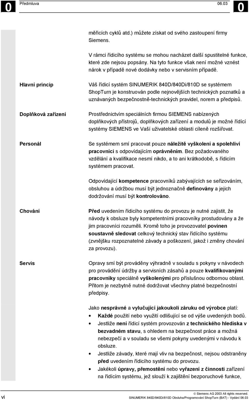 Hlavní princip Váš řídicí systém SINUMERIK 840D/840Di/810D se systémem ShopTurn je konstruován podle nejnovějších technických poznatků a uznávaných bezpečnostně-technických pravidel, norem a předpisů.