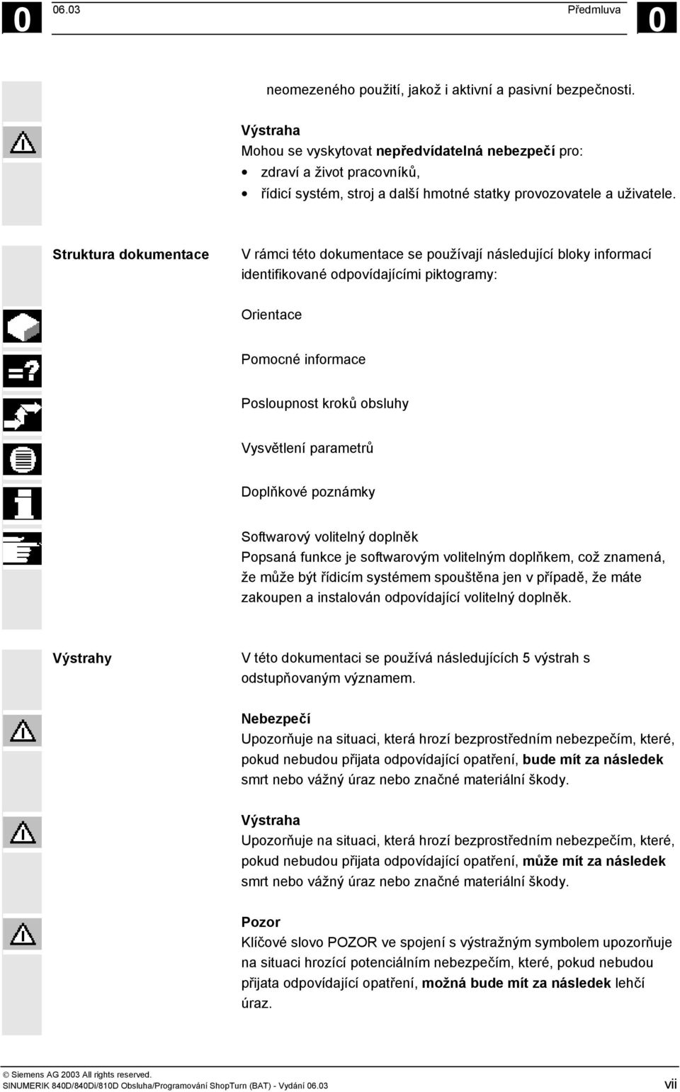 Struktura dokumentace V rámci této dokumentace se používají následující bloky informací identifikované odpovídajícími piktogramy: Orientace Pomocné informace Posloupnost kroků obsluhy Vysvětlení