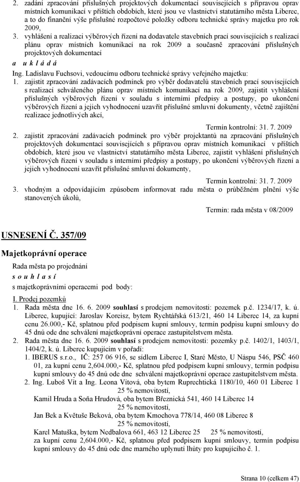 vyhlášení a realizaci výběrových řízení na dodavatele stavebních prací souvisejících s realizací plánu oprav místních komunikací na rok 2009 a současně zpracování příslušných projektových dokumentací