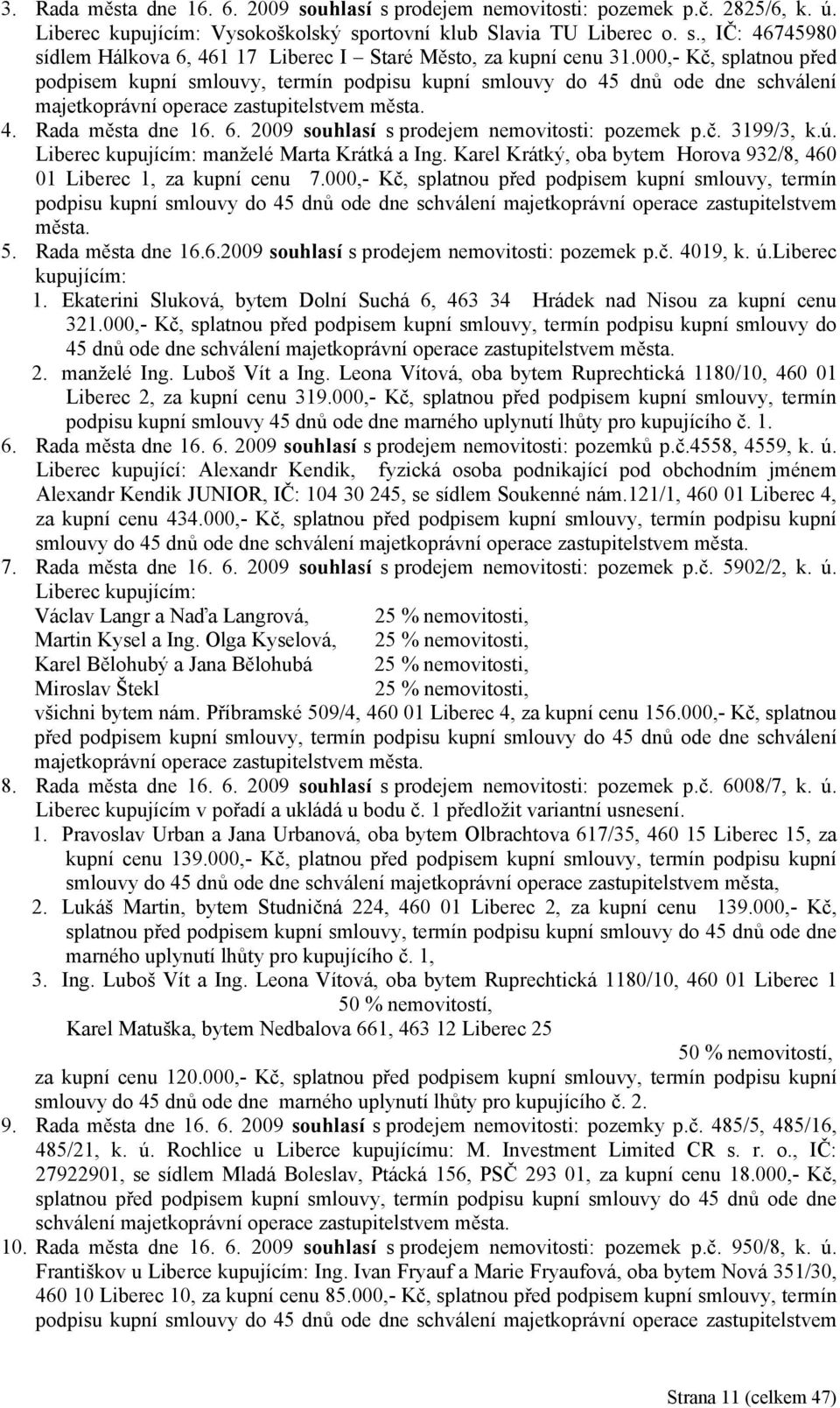 2009 souhlasí s prodejem nemovitosti: pozemek p.č. 3199/3, k.ú. Liberec kupujícím: manželé Marta Krátká a Ing. Karel Krátký, oba bytem Horova 932/8, 460 01 Liberec 1, za kupní cenu 7.