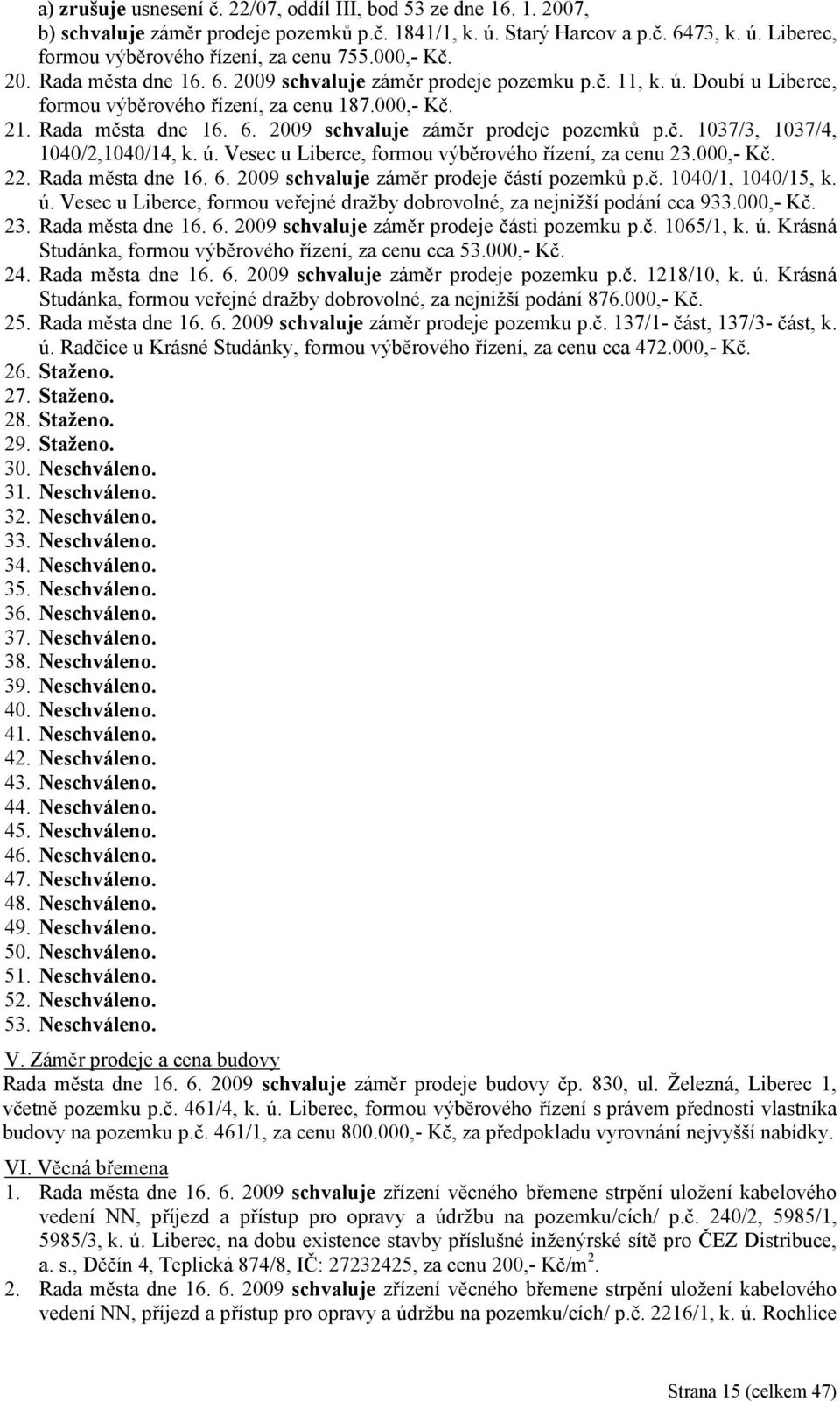 ú. Vesec u Liberce, formou výběrového řízení, za cenu 23.000,- Kč. 22. Rada města dne 16. 6. 2009 záměr prodeje částí pozemků p.č. 1040/1, 1040/15, k. ú.