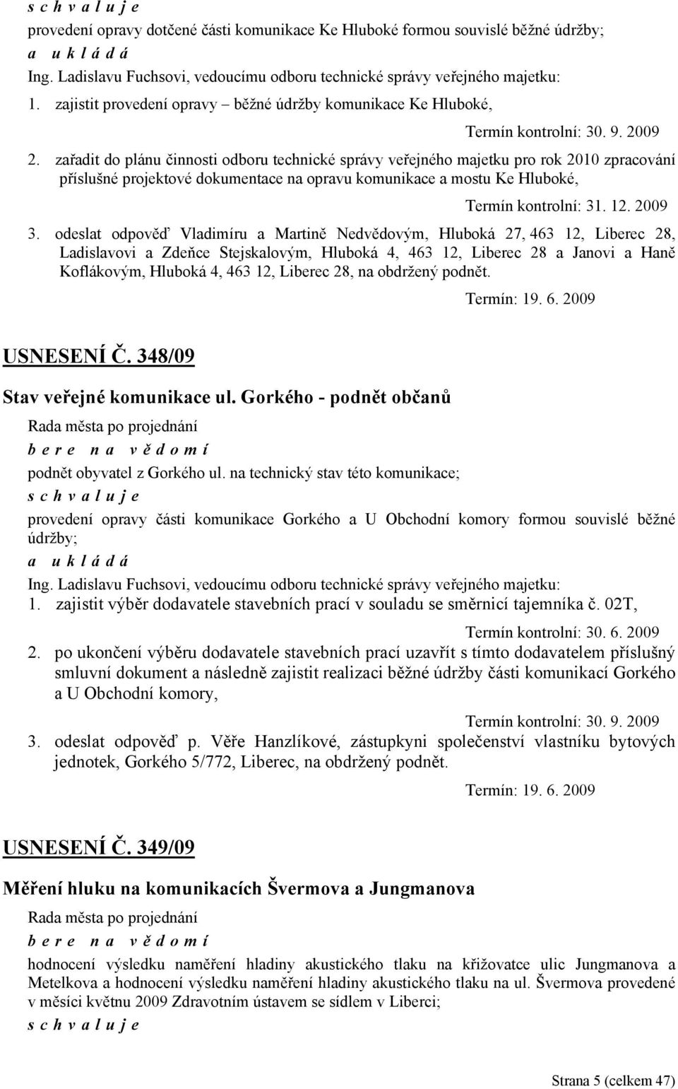 zařadit do plánu činnosti odboru technické správy veřejného majetku pro rok 2010 zpracování příslušné projektové dokumentace na opravu komunikace a mostu Ke Hluboké, Termín kontrolní: 31. 12. 2009 3.