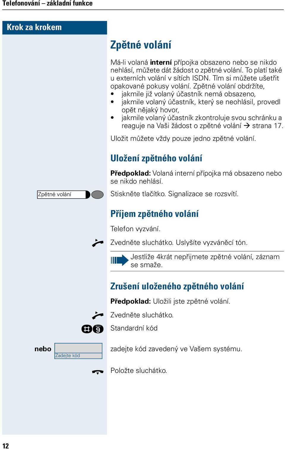 sraa 17. Uloži můžee vždy ouze jedo zěé voláí. Uložeí zěého voláí Zěé voláí Předoklad: Volaá ierí říojka má obsazeo ebo se ikdo ehlásí. Siskěe lačíko. Sigalizace se rozsvíí.