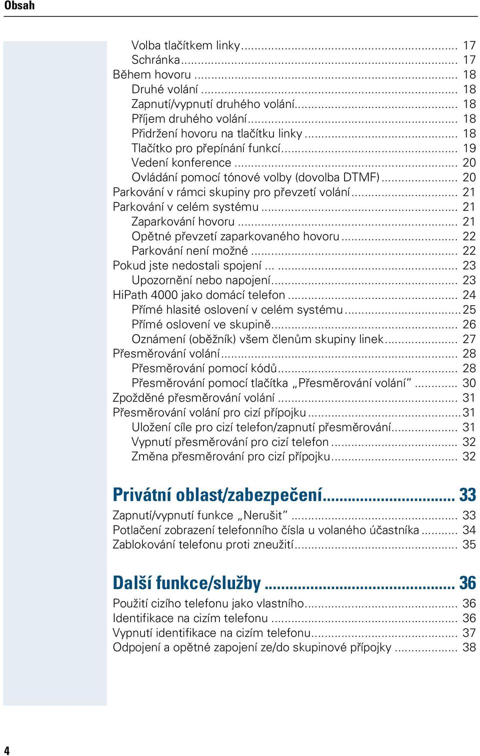 .. 22 Parkováí eí možé... 22 Pokud jse edosali sojeí...... 23 Uozorěí ebo aojeí... 23 HiPah 4000 jako domácí elefo... 24 Přímé hlasié osloveí v celém sysému...25 Přímé osloveí ve skuiě.