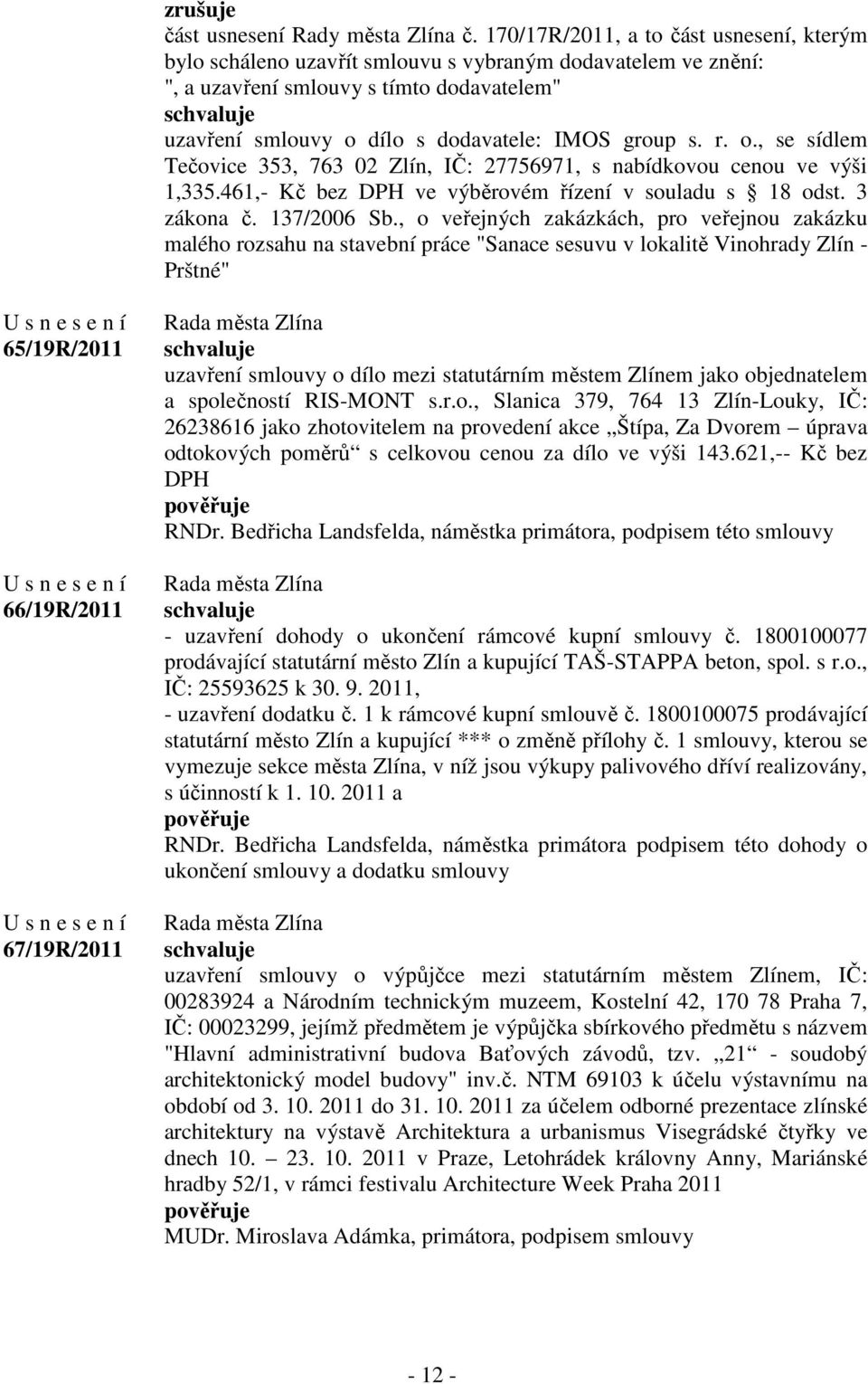 r. o., se sídlem Tečovice 353, 763 02 Zlín, IČ: 27756971, s nabídkovou cenou ve výši 1,335.461,- Kč bez DPH ve výběrovém řízení v souladu s 18 odst. 3 zákona č. 137/2006 Sb.