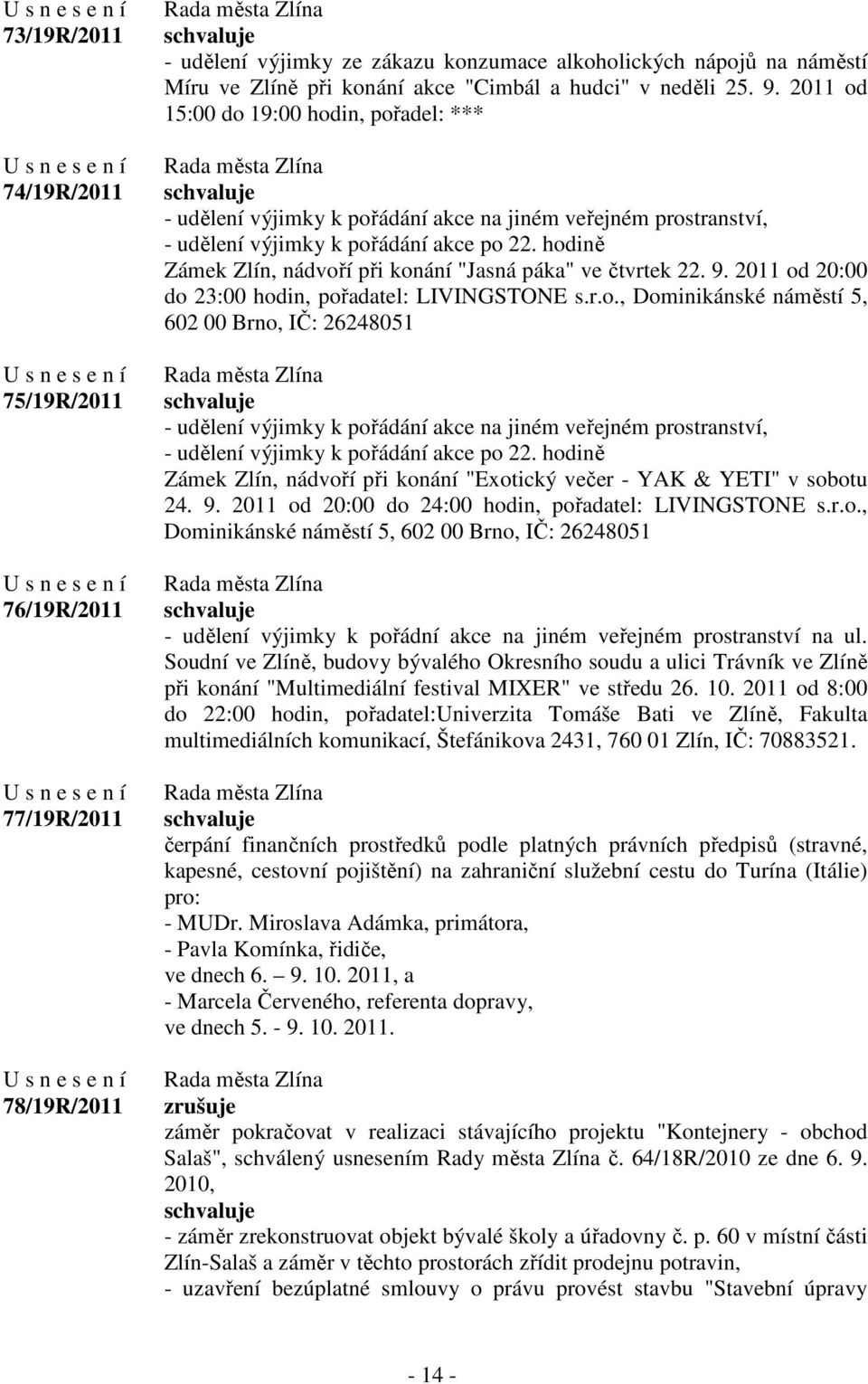 hodině Zámek Zlín, nádvoří při konání "Jasná páka" ve čtvrtek 22. 9. 2011 od 20:00 do 23:00 hodin, pořadatel: LIVINGSTONE s.r.o., Dominikánské náměstí 5, 602 00 Brno, IČ: 26248051 - udělení výjimky k pořádání akce na jiném veřejném prostranství, - udělení výjimky k pořádání akce po 22.