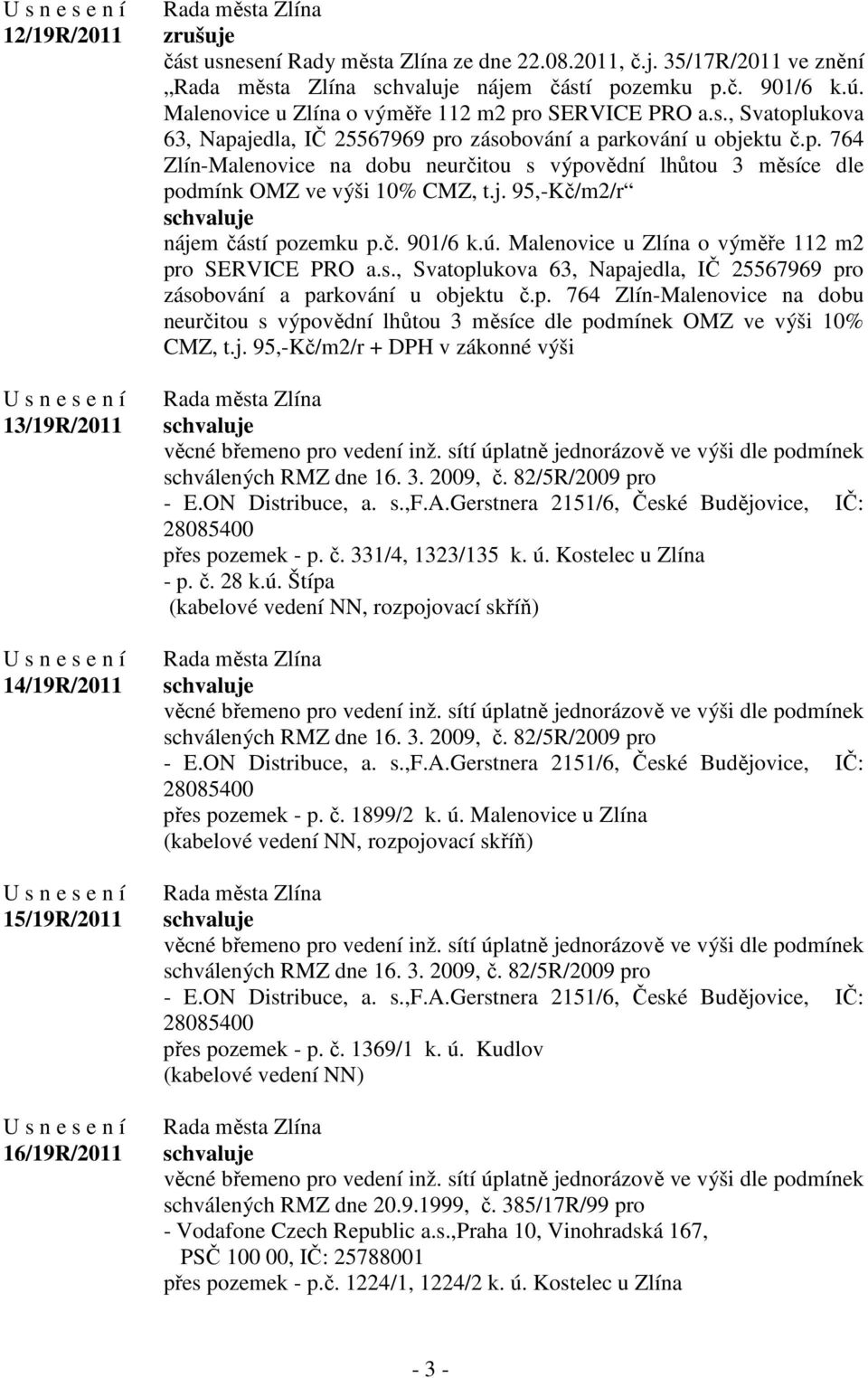 j. 95,-Kč/m2/r nájem částí pozemku p.č. 901/6 k.ú. Malenovice u Zlína o výměře 112 m2 pro SERVICE PRO a.s., Svatoplukova 63, Napajedla, IČ 25567969 pro zásobování a parkování u objektu č.p. 764 Zlín-Malenovice na dobu neurčitou s výpovědní lhůtou 3 měsíce dle podmínek OMZ ve výši 10% CMZ, t.