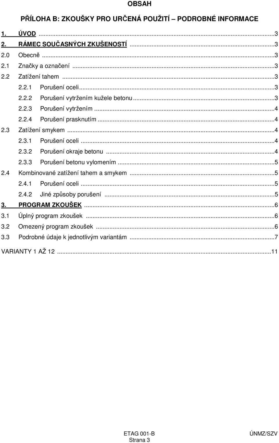 ..4 2.3.3 Porušení betonu vylomením...5 2.4 Kombinované zatížení tahem a smykem...5 2.4.1 Porušení oceli...5 2.4.2 Jiné způsoby porušení...5 3. PROGRAM ZKOUŠEK...6 3.
