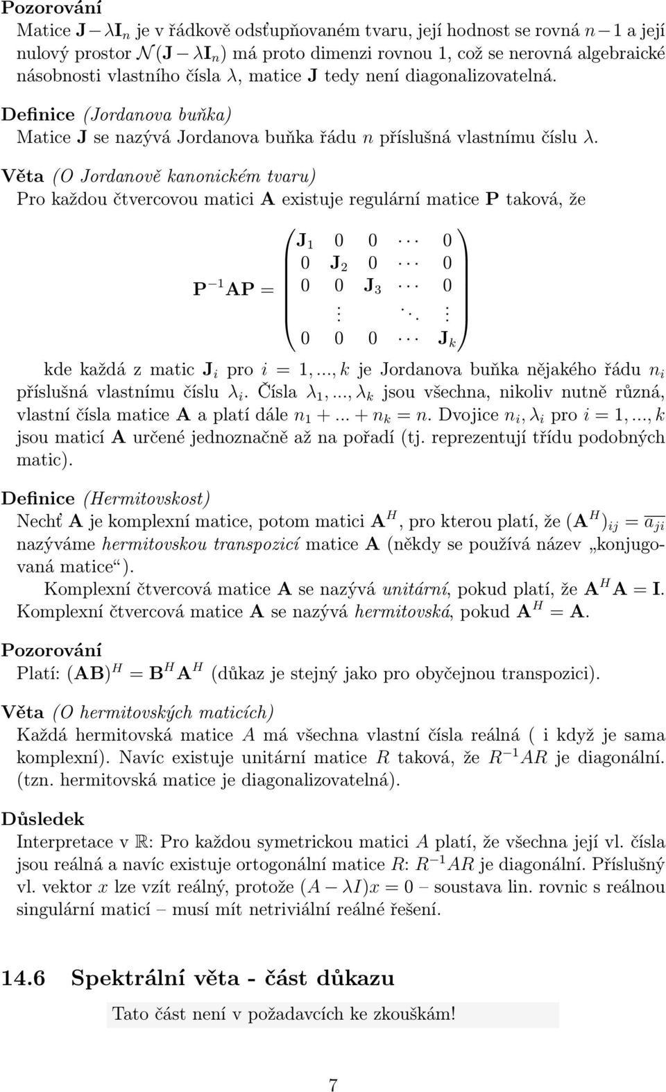 Věta (O Jordanově kanonickém tvaru) Pro každou čtvercovou matici A existuje regulární matice P taková, že J 1 0 0 0 0 J 2 0 0 P 1 AP = 0 0 J 3 0..... 0 0 0 J k kde každá z matic J i pro i = 1,.