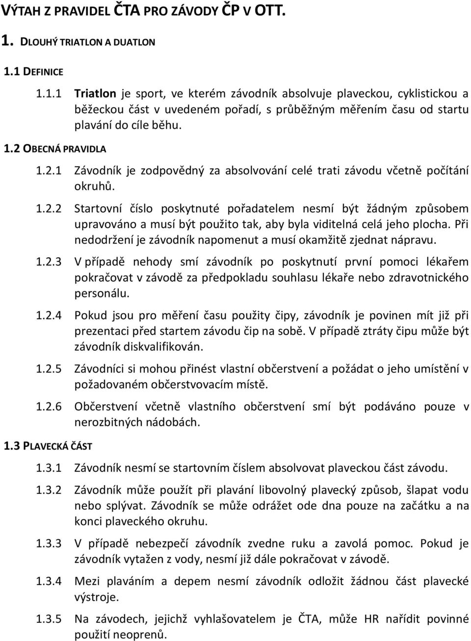 1.2 OBECNÁ PRAVIDLA 1.2.1 Závodník je zodpovědný za absolvování celé trati závodu včetně počítání okruhů. 1.2.2 Startovní číslo poskytnuté pořadatelem nesmí být žádným způsobem upravováno a musí být použito tak, aby byla viditelná celá jeho plocha.