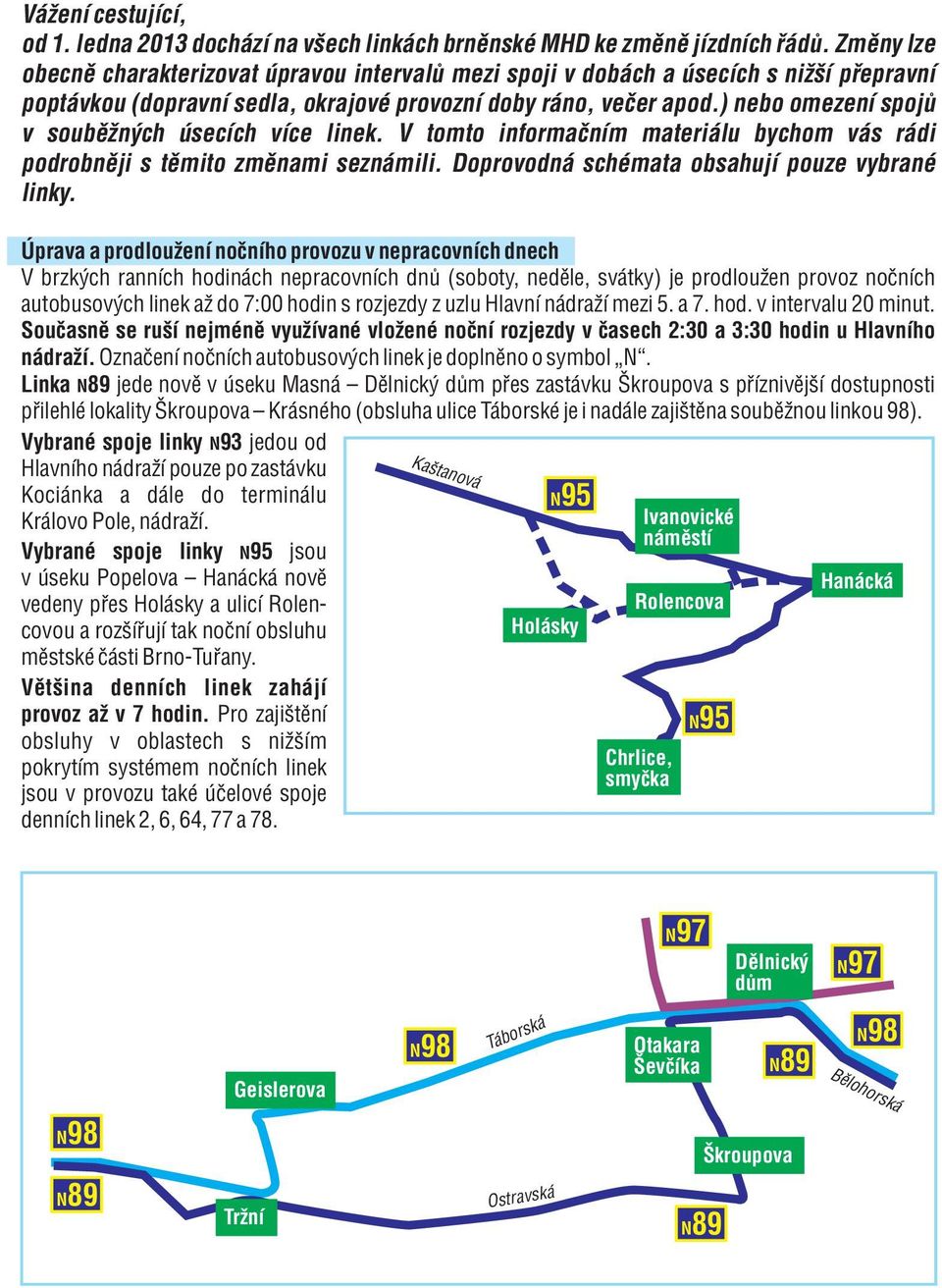 ) nebo omezení spojů v souběžných úsecích více linek. V tomto informačním materiálu bychom vás rádi podrobněji s těmito změnami seznámili. Doprovodná schémata obsahují pouze vybrané linky.