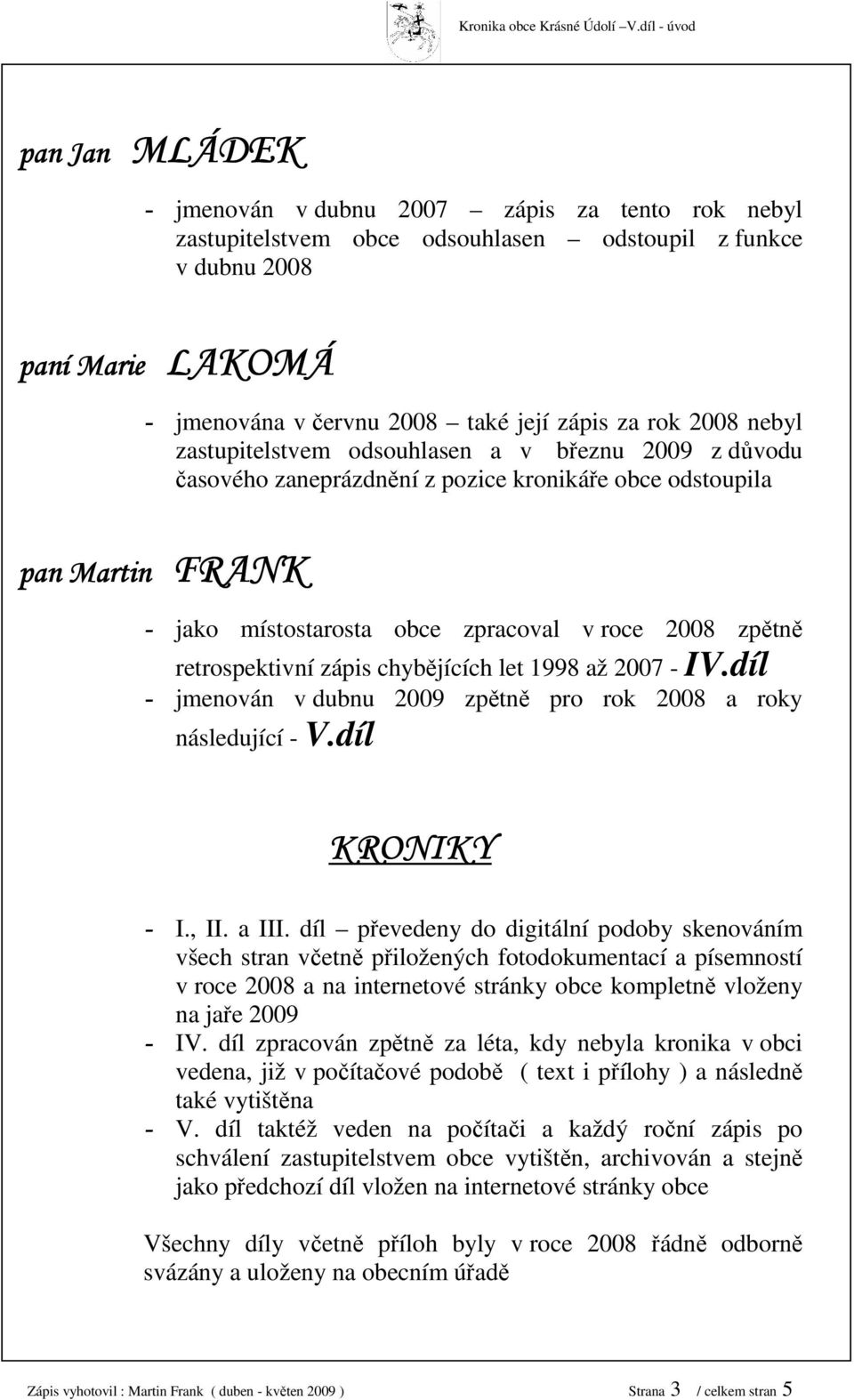 roce 2008 zpětně retrospektivní zápis chybějících let 1998 až 2007 - IV.díl - jmenován v dubnu 2009 zpětně pro rok 2008 a roky následující - V.díl KRONIKY - I., II. a III.