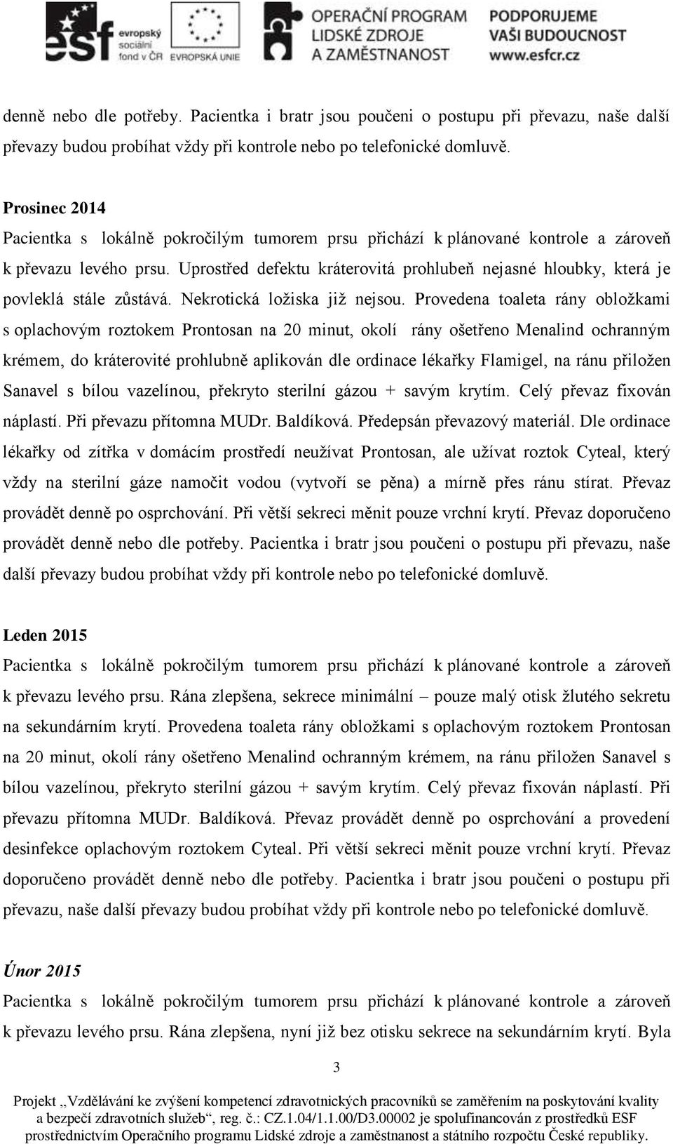 Uprostřed defektu kráterovitá prohlubeň nejasné hloubky, která je povleklá stále zůstává. Nekrotická ložiska již nejsou.