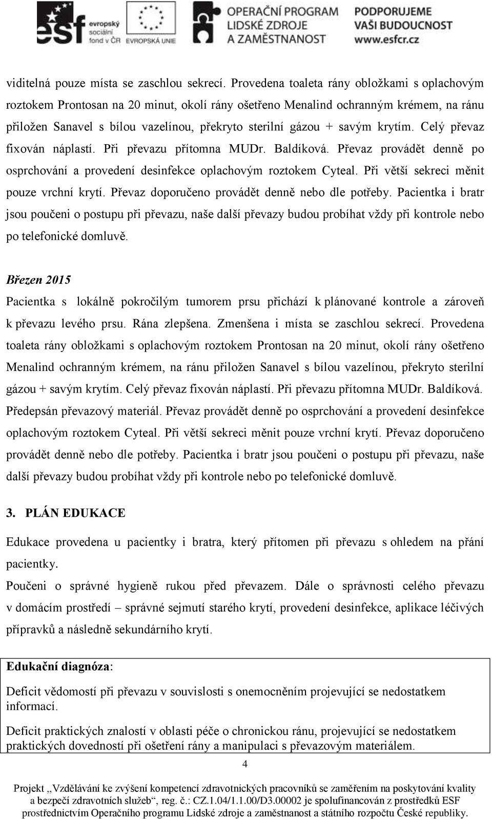 savým krytím. Celý převaz fixován náplastí. Při převazu přítomna MUDr. Baldíková. Převaz provádět denně po osprchování a provedení desinfekce oplachovým roztokem Cyteal.