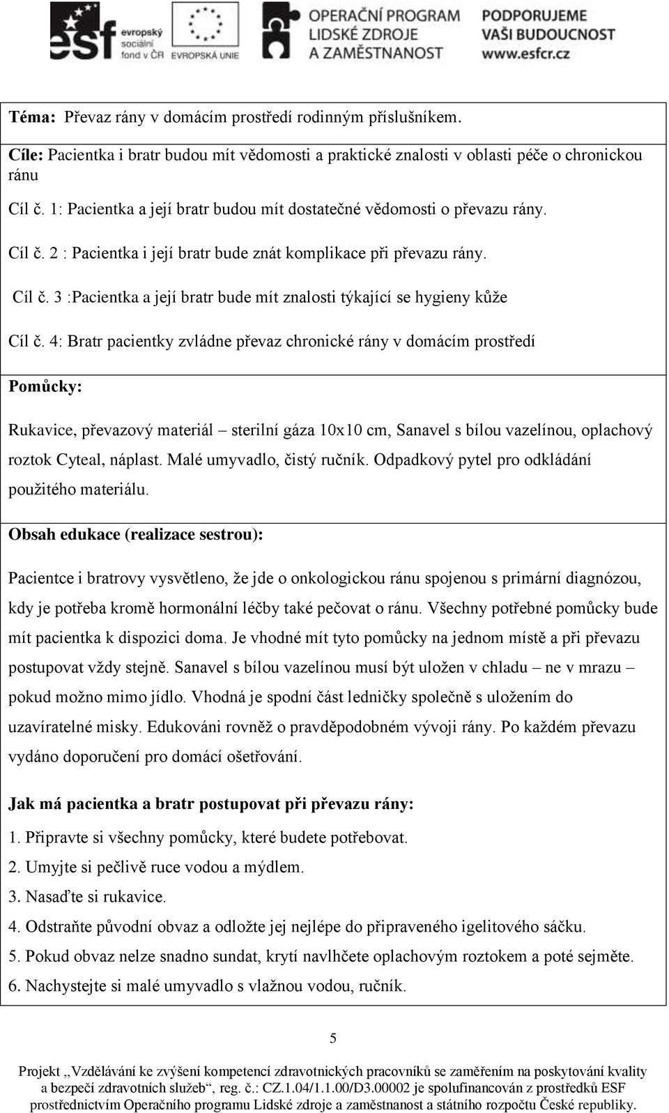 4: Bratr pacientky zvládne převaz chronické rány v domácím prostředí Pomůcky: Rukavice, převazový materiál sterilní gáza 10x10 cm, Sanavel s bílou vazelínou, oplachový roztok Cyteal, náplast.