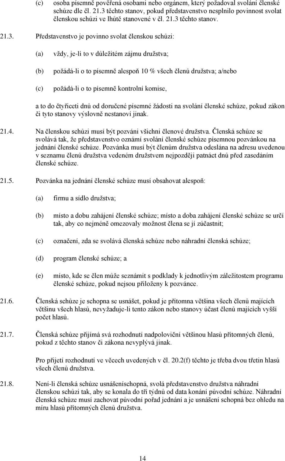 písemně kontrolní komise, a to do čtyřiceti dnů od doručené písemné žádosti na svolání členské schůze, pokud zákon či tyto stanovy výslovně nestanoví jinak. 21.4.