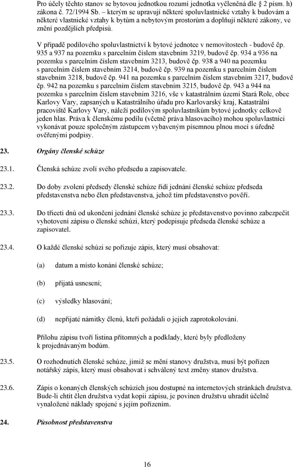 V případě podílového spoluvlastnictví k bytové jednotce v nemovitostech - budově čp. 935 a 937 na pozemku s parcelním číslem stavebním 3219, budově čp.