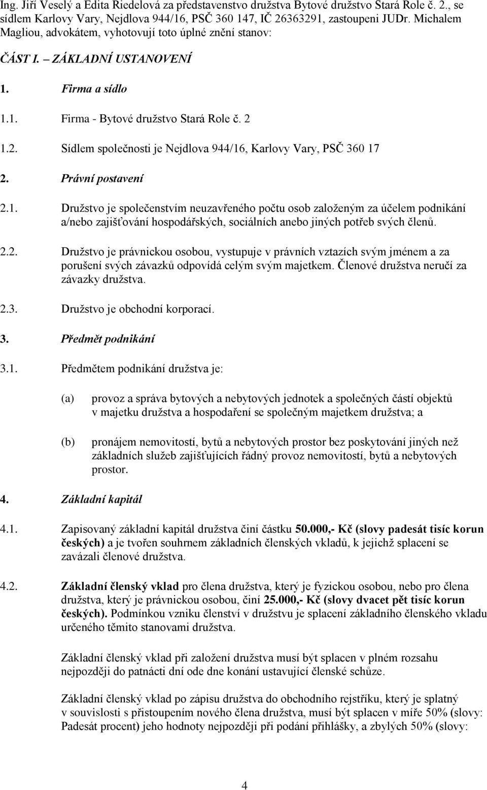 1.2. Sídlem společnosti je Nejdlova 944/16, Karlovy Vary, PSČ 360 17 2. Právní postavení 2.1. Družstvo je společenstvím neuzavřeného počtu osob založeným za účelem podnikání a/nebo zajišťování hospodářských, sociálních anebo jiných potřeb svých členů.