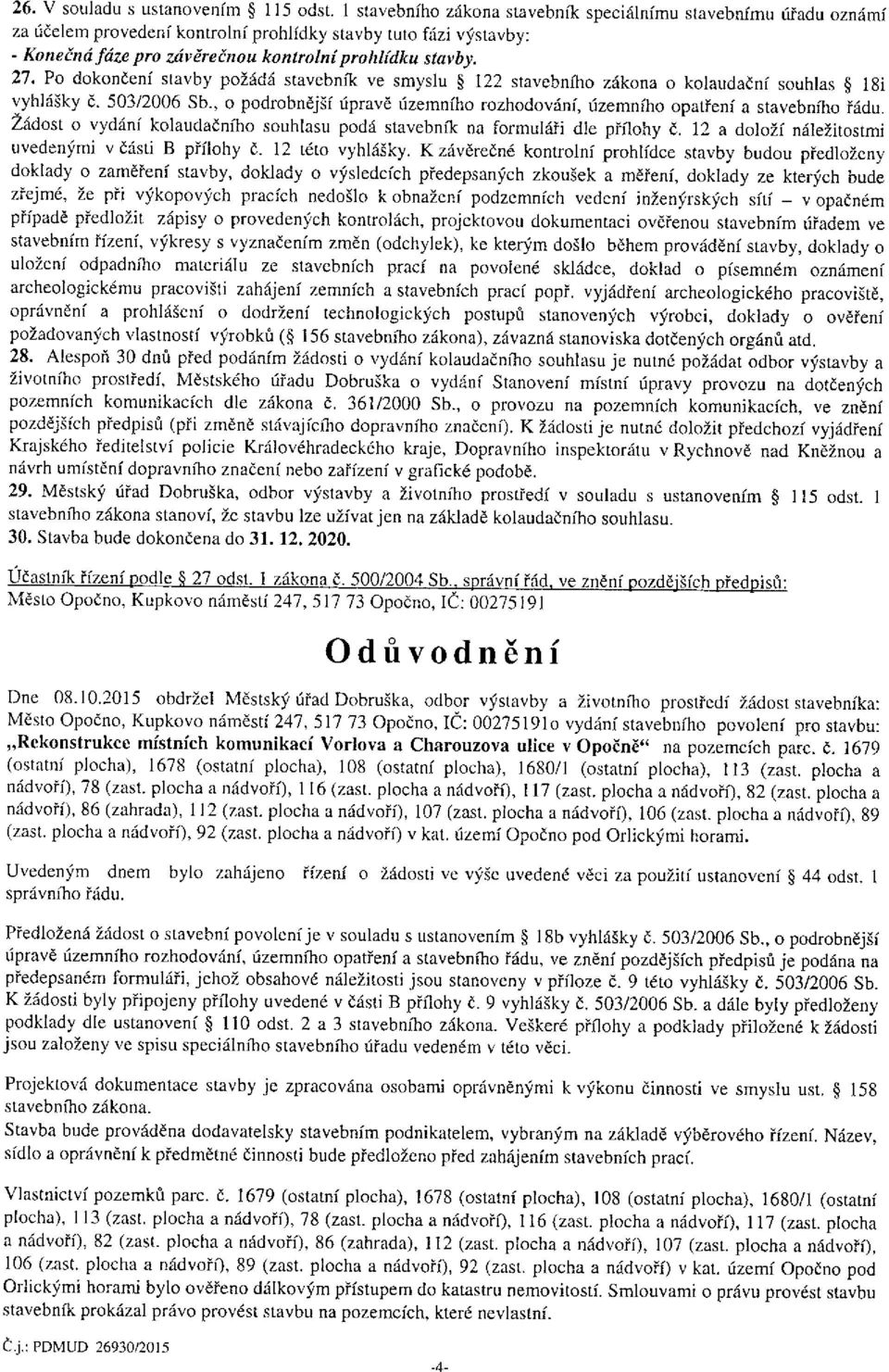 Po dokončení stavby požádá stavebník ve smyslu 122 stavebního zákona o kolaudační souhlas 18i vyhlášky č. 503/2006 Sb., o podrobnější úpravě územního rozhodování, územního opatření a stavebního řádu.