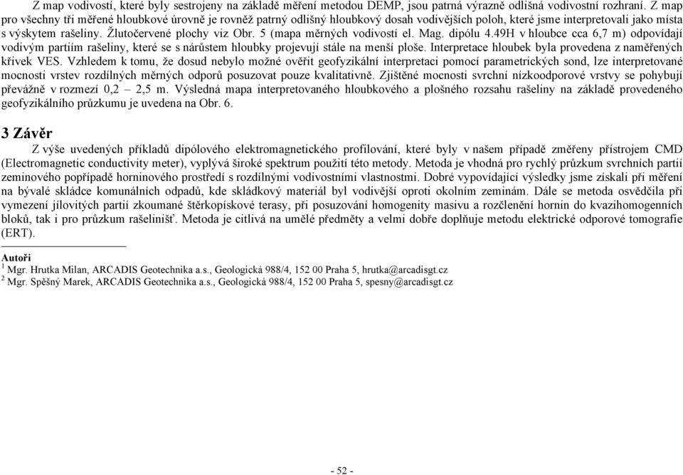 5 (mapa měrných vodivostí el. Mag. dipólu 4.49H v hloubce cca 6,7 m) odpovídají vodivým partiím rašeliny, které se s nárůstem hloubky projevují stále na menší ploše.