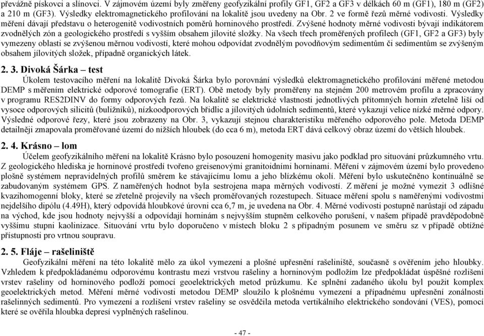 Zvýšené hodnoty měrné vodivosti bývají indikátorem zvodnělých zón a geologického prostředí s vyšším obsahem jílovité složky.