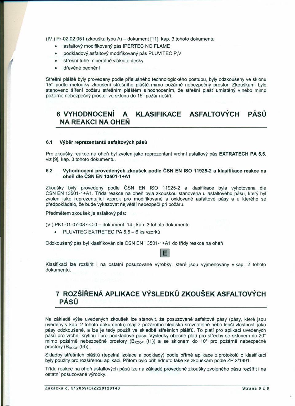 podle příslušného technologického postupu, byly odzkoušeny ve sklonu 15 podle metodiky zkoušení střešního pláště mimo požárně nebezpečný prostor.