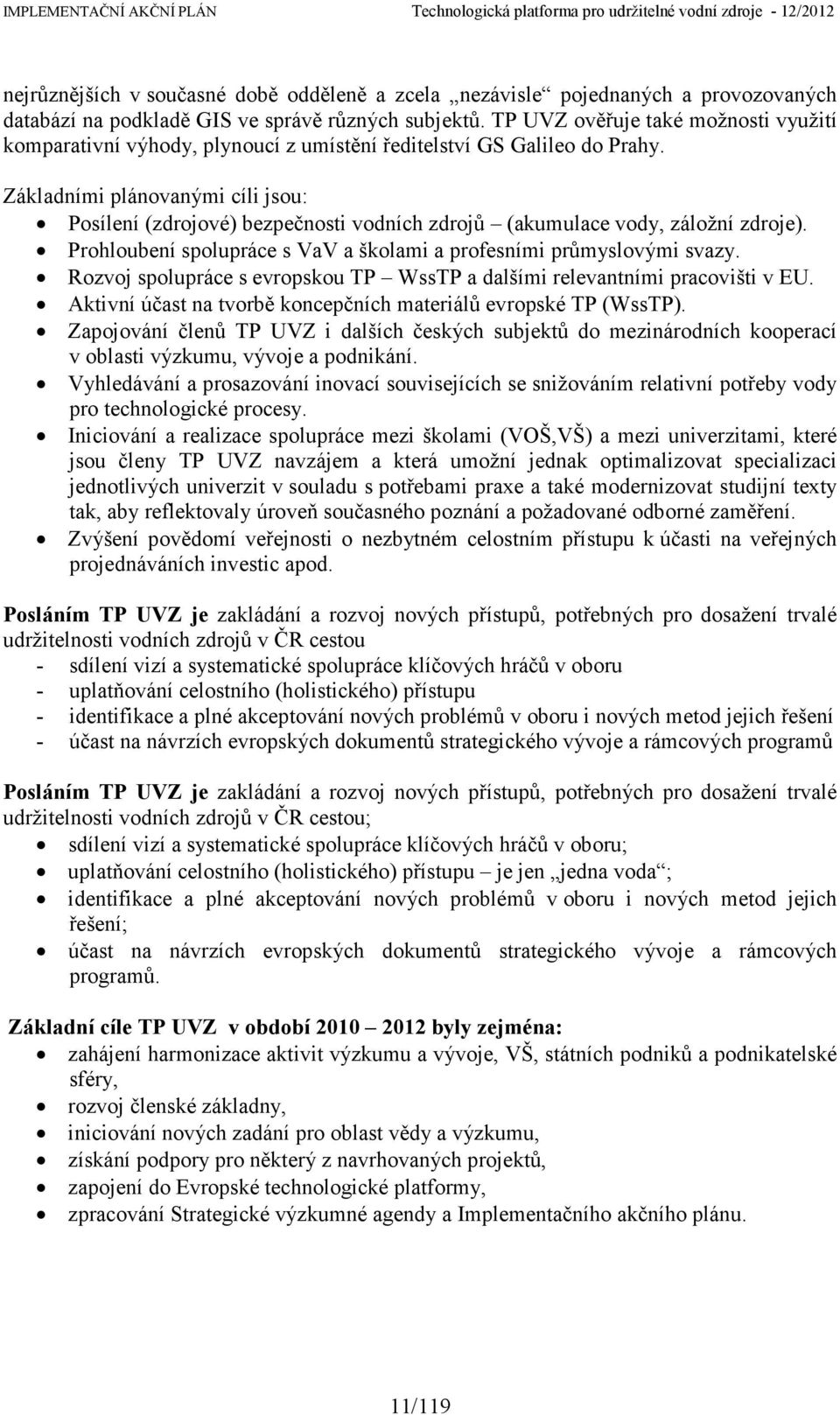 Základními plánovanými cíli jsou: Posílení (zdrojové) bezpečnosti vodních zdrojů (akumulace vody, záložní zdroje). Prohloubení spolupráce s VaV a školami a profesními průmyslovými svazy.