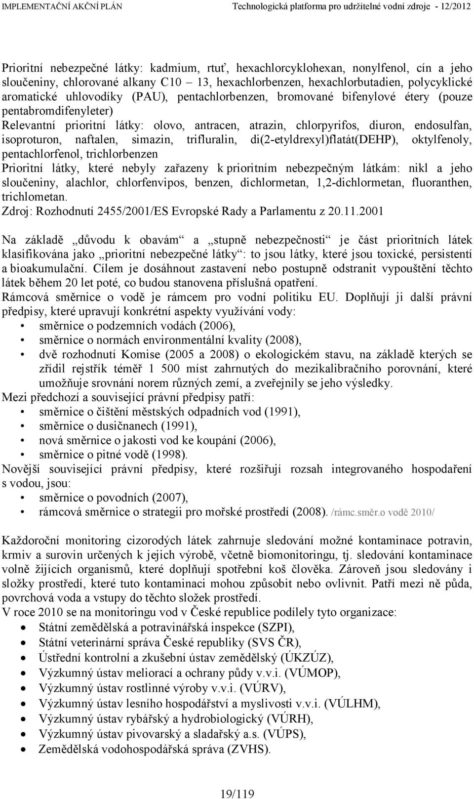 simazin, trifluralin, di(2-etyldrexyl)flatát(dehp), oktylfenoly, pentachlorfenol, trichlorbenzen Prioritní látky, které nebyly zařazeny k prioritním nebezpečným látkám: nikl a jeho sloučeniny,