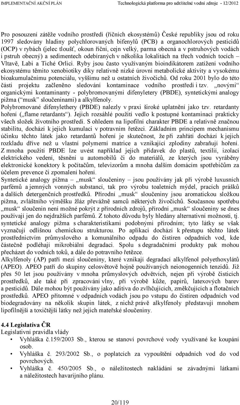 Ryby jsou často využívaným bioindikátorem zatížení vodního ekosystému těmito xenobiotiky díky relativně nízké úrovni metabolické aktivity a vysokému bioakumulačnímu potenciálu, vyššímu než u