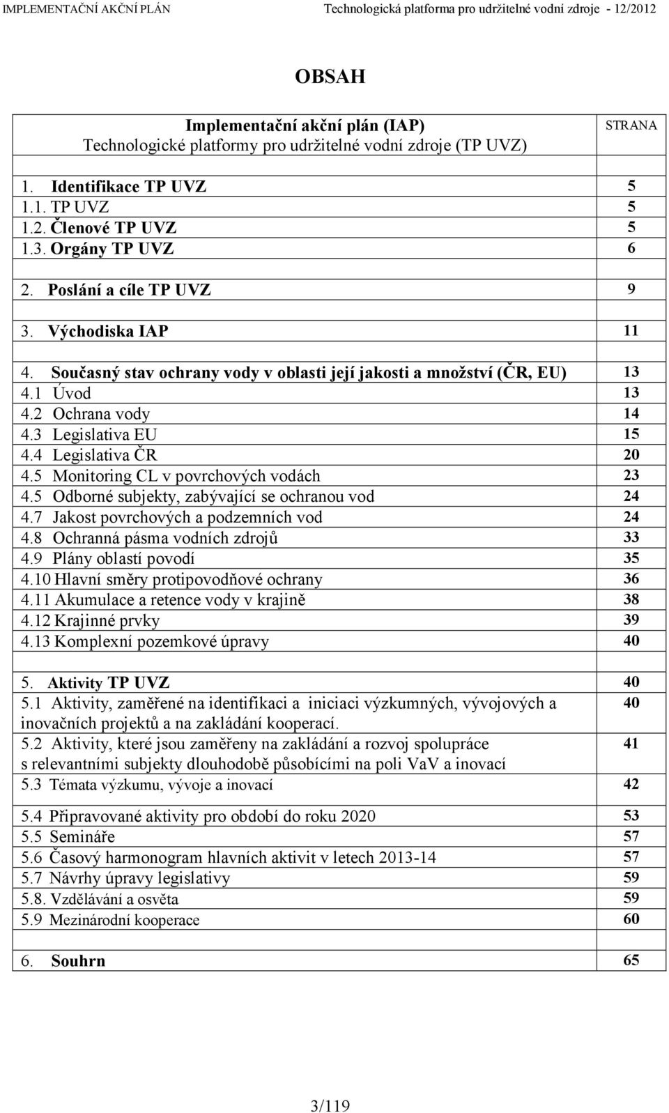 5 Monitoring CL v povrchových vodách 23 4.5 Odborné subjekty, zabývající se ochranou vod 24 4.7 Jakost povrchových a podzemních vod 24 4.8 Ochranná pásma vodních zdrojů 33 4.