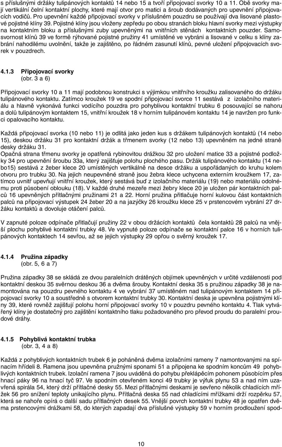 Pro upevnění každé připojovací svorky v příslušném pouzdru se používají dva lisované plastové pojistné klíny 39.