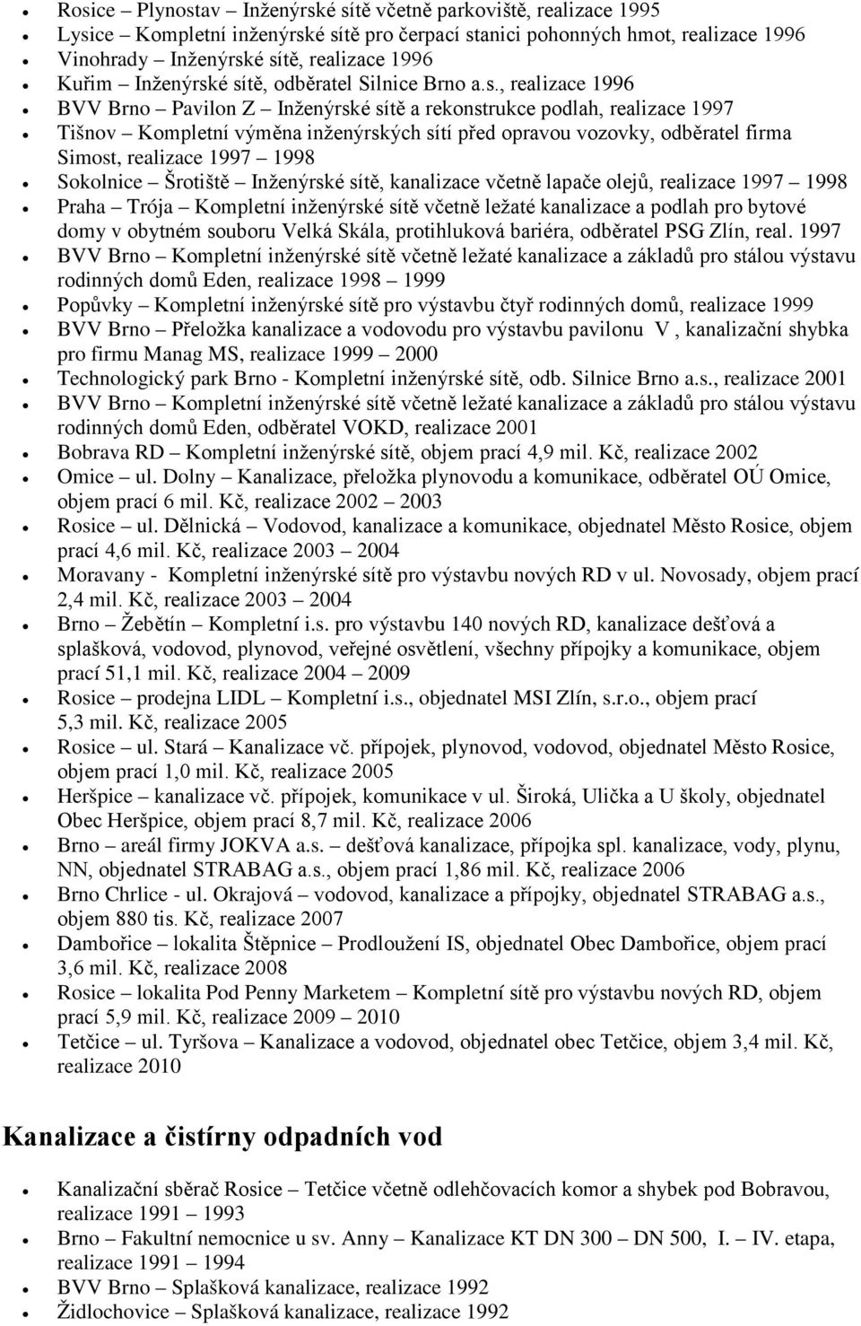 é sítě, odběratel Silnice Brno a.s., realizace 1996 BVV Brno Pavilon Z é sítě a rekonstrukce podlah, realizace 1997 Tišnov Kompletní výměna inženýrských sítí před opravou vozovky, odběratel firma