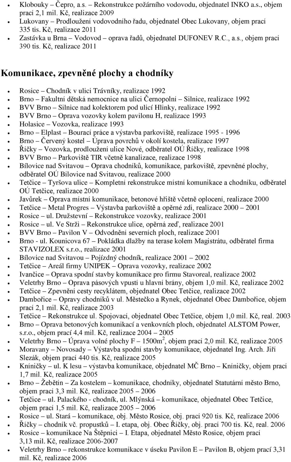 Kč, realizace 2011 Komunikace, zpevněné plochy a chodníky Rosice Chodník v ulici Trávníky, realizace 1992 Brno Fakultní dětská nemocnice na ulici Černopolní Silnice, realizace 1992 BVV Brno Silnice