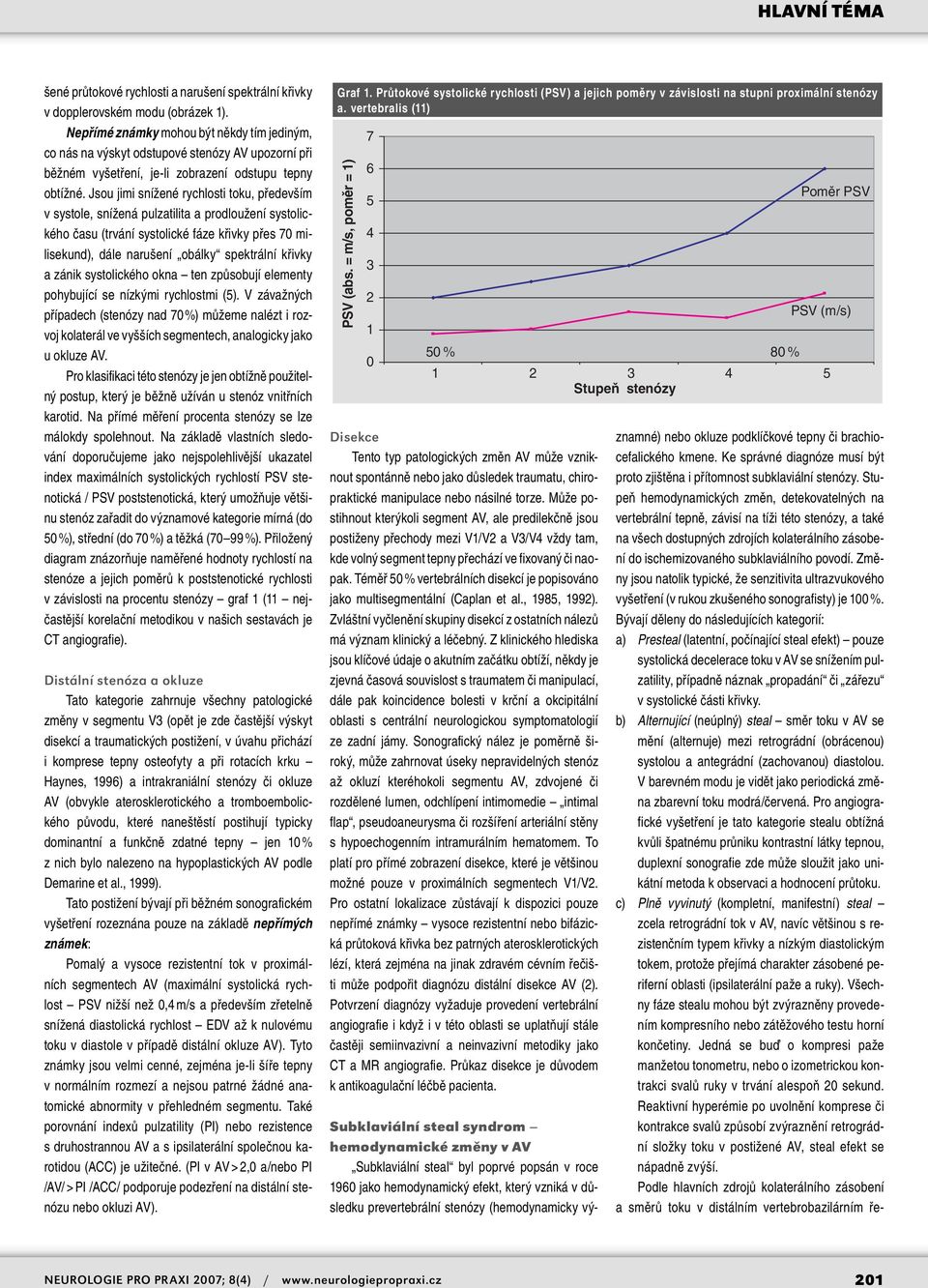 Jsou jimi snížené rychlosti toku, především v systole, snížená pulzatilita a prodloužení systolického času (trvání systolické fáze křivky přes 70 milisekund), dále narušení obálky spektrální křivky a