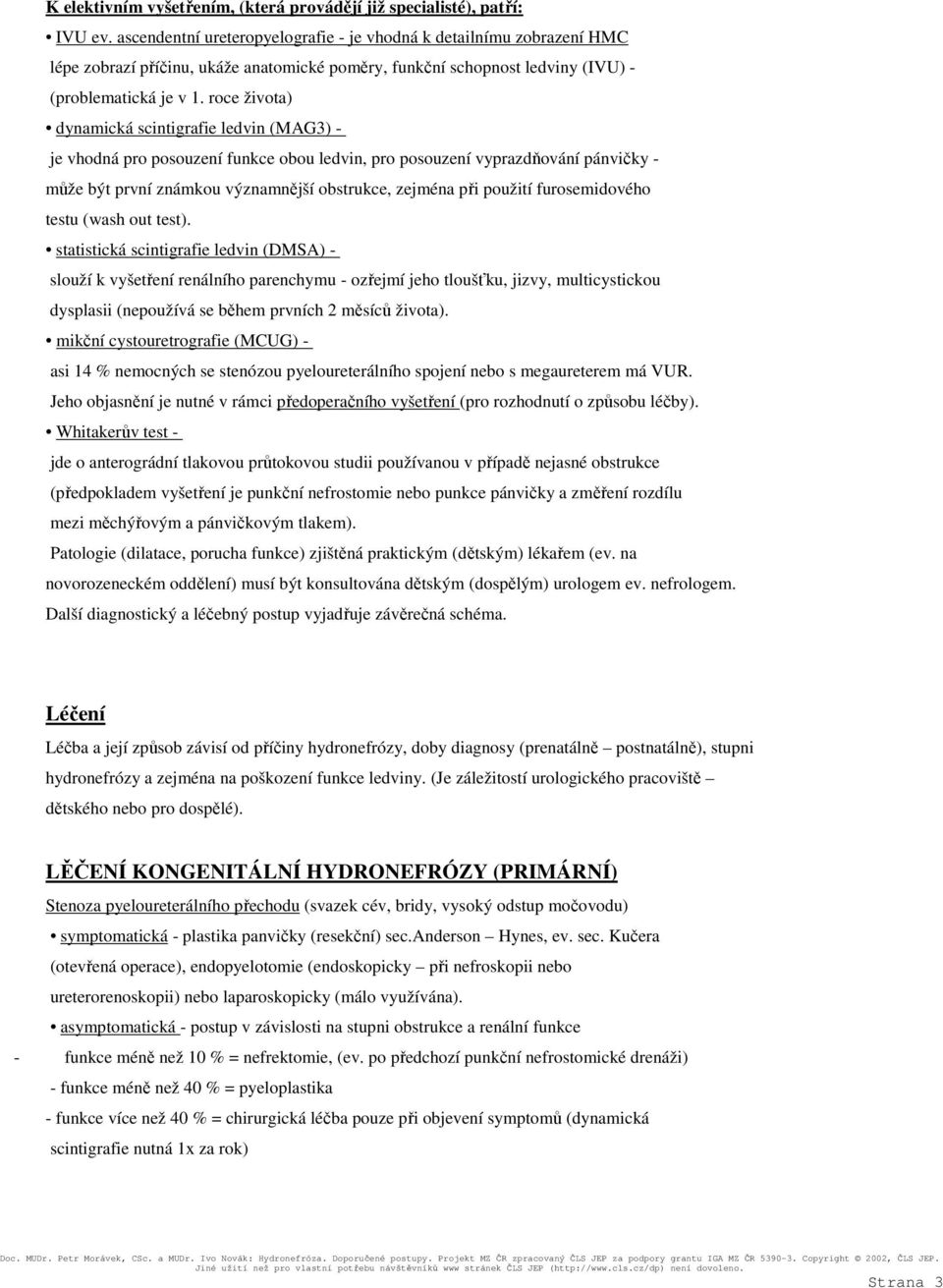 roce života) dynamická scintigrafie ledvin (MAG3) - je vhodná pro posouzení funkce obou ledvin, pro posouzení vyprazdňování pánvičky - může být první známkou významnější obstrukce, zejména při