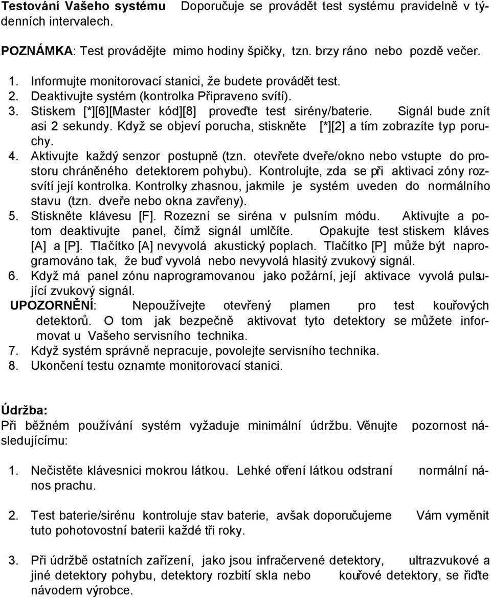 Signál bude znít asi 2 sekundy. Když se objeví porucha, stiskněte [*][2] a tím zobrazíte typ poruchy. 4. Aktivujte každý senzor postupně (tzn.