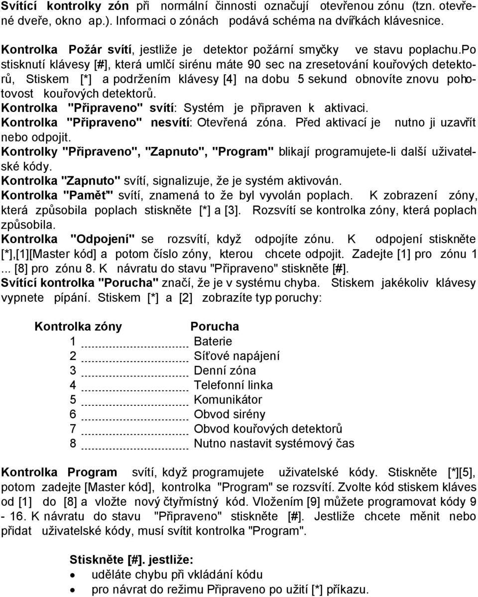 po stisknutí klávesy [#], která umlčí sirénu máte 90 sec na zresetování kouřových detektorů, Stiskem [*] a podržením klávesy [4] na dobu 5 sekund obnovíte znovu pohotovost kouřových detektorů.