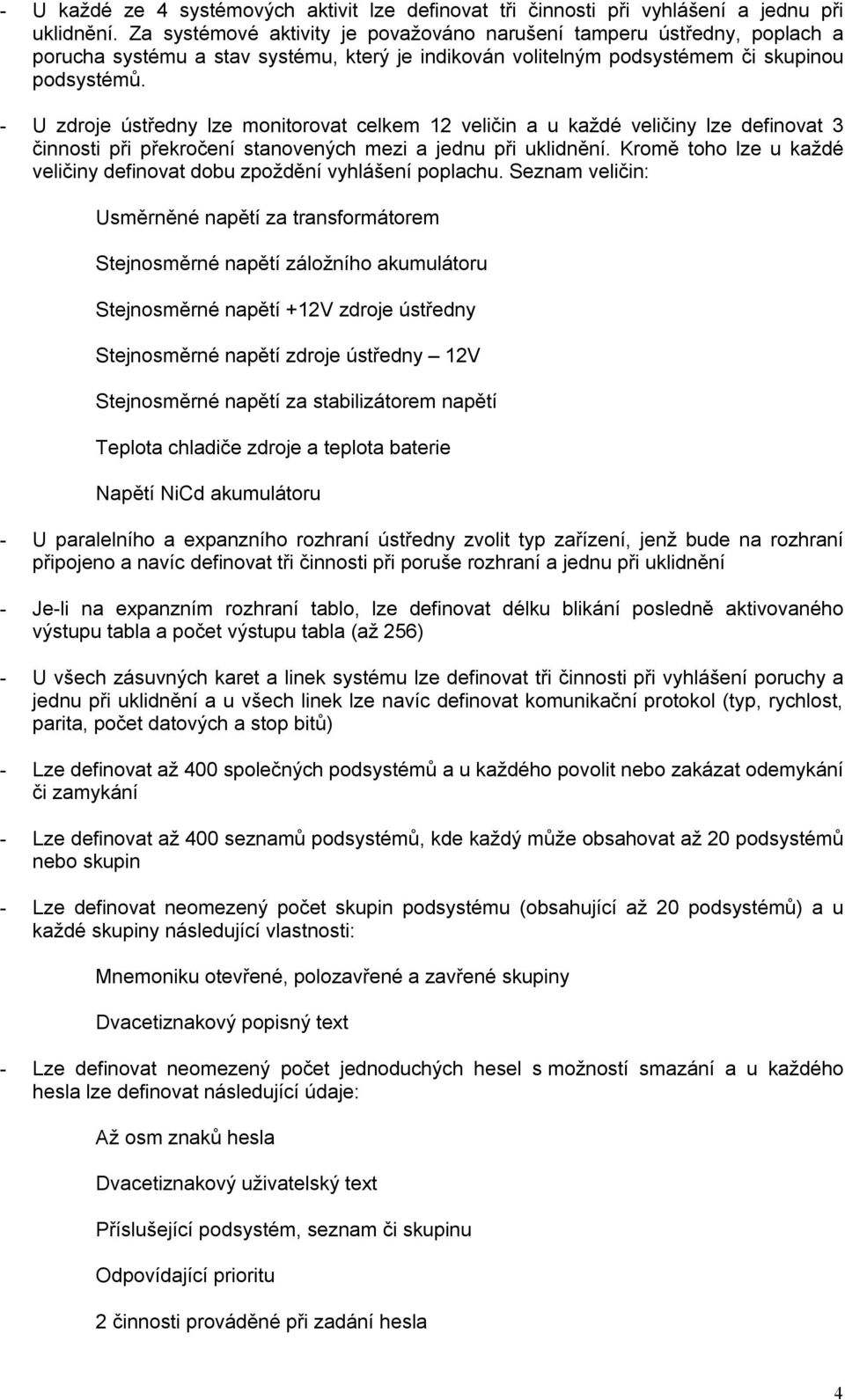 - U zdroje ústředny lze monitorovat celkem 12 veličin a u každé veličiny lze definovat 3 činnosti při překročení stanovených mezi a jednu při uklidnění.