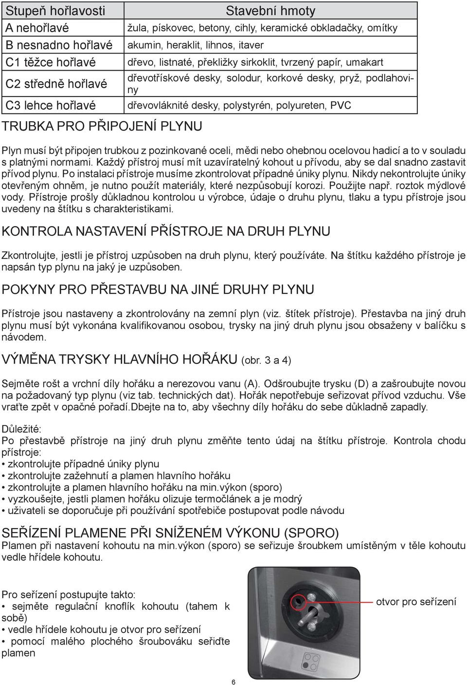 polyureten, PVC Plyn musí být připojen trubkou z pozinkované oceli, mědi nebo ohebnou ocelovou hadicí a to v souladu s platnými normami.
