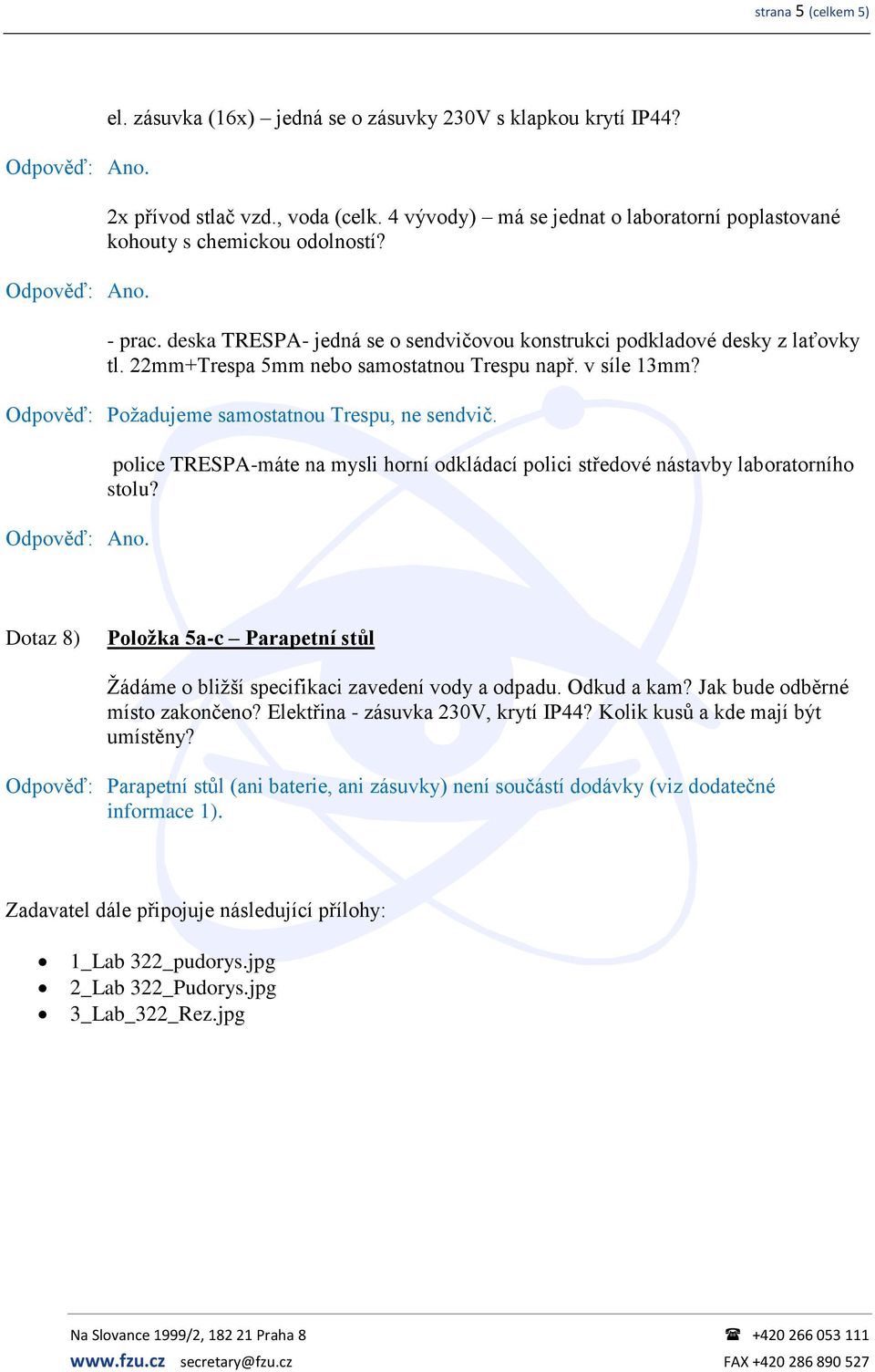 police TRESPA-máte na mysli horní odkládací polici středové nástavby laboratorního stolu? Dotaz 8) Položka 5a-c Parapetní stůl Žádáme o bližší specifikaci zavedení vody a odpadu. Odkud a kam?