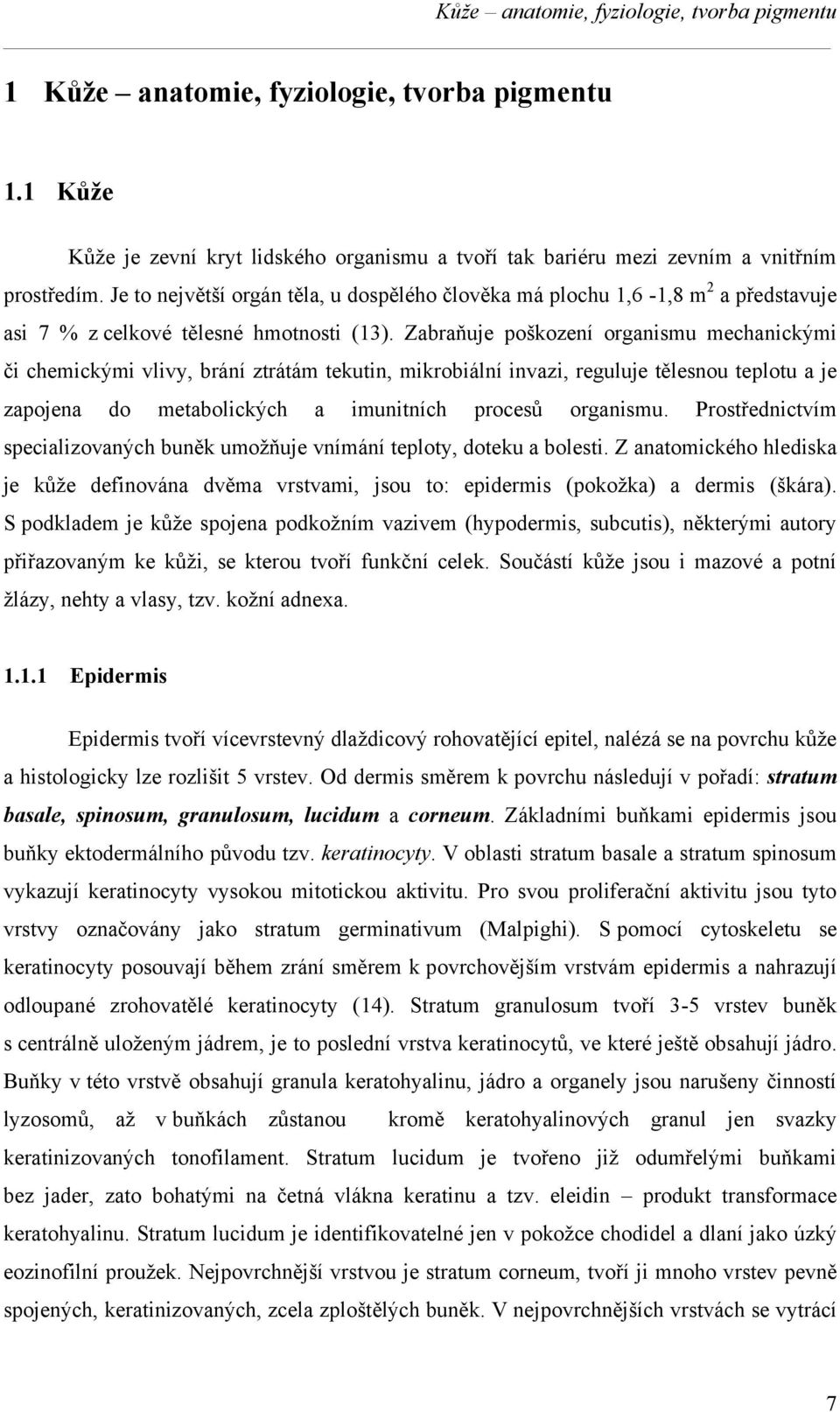 Zabraňuje poškození organismu mechanickými či chemickými vlivy, brání ztrátám tekutin, mikrobiální invazi, reguluje tělesnou teplotu a je zapojena do metabolických a imunitních procesů organismu.